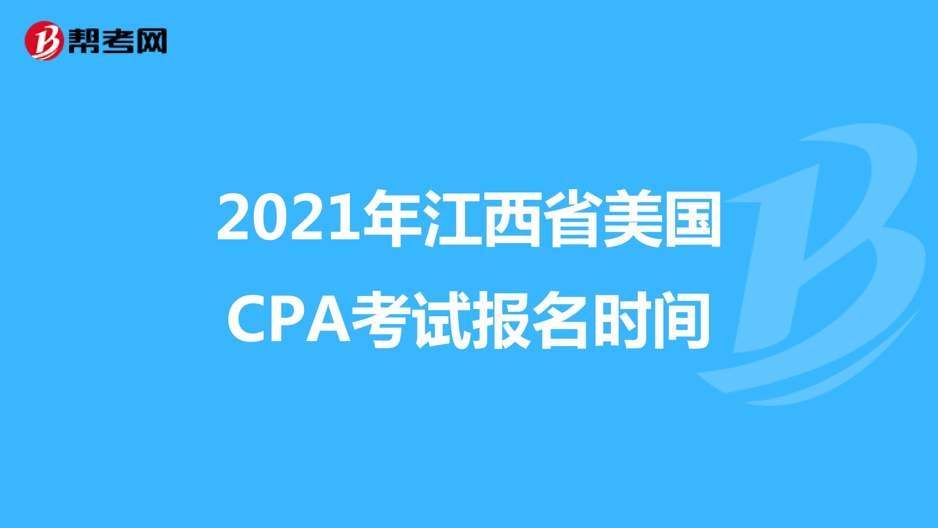 2021年江西省美国CPA考试报名时间 