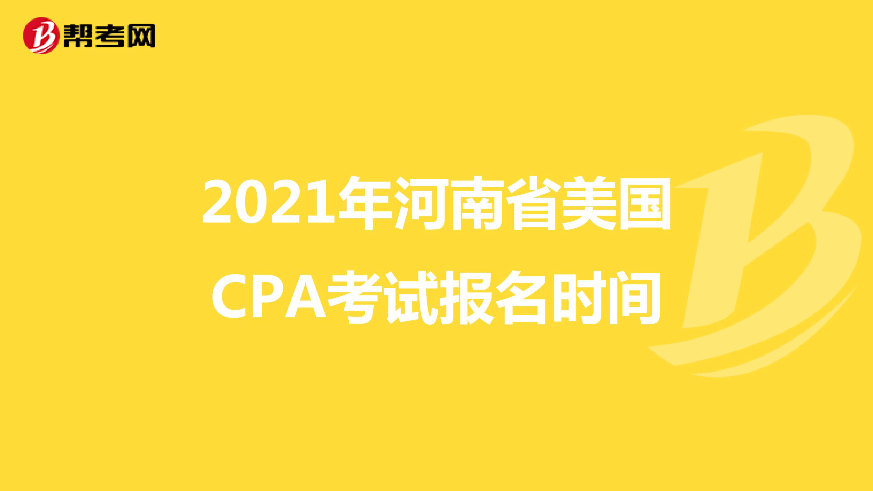 2021年河南省美国CPA考试报名时间 