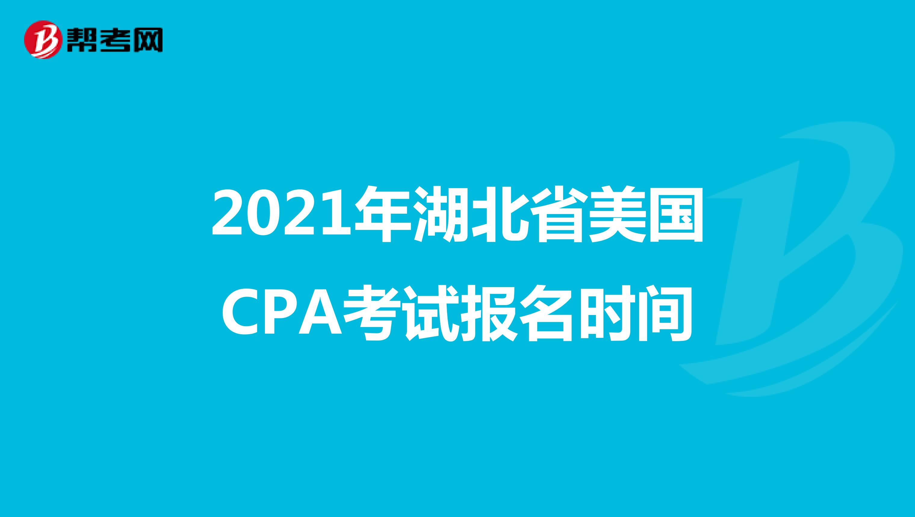 2021年湖北省美国CPA考试报名时间 