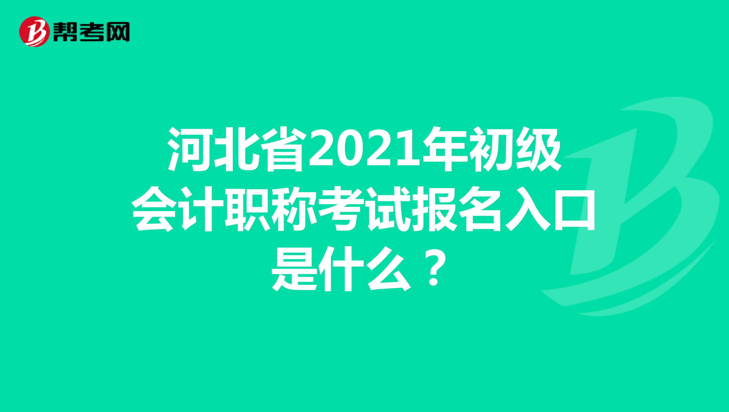 河北省2021年初级会计职称考试报名入口是什么？