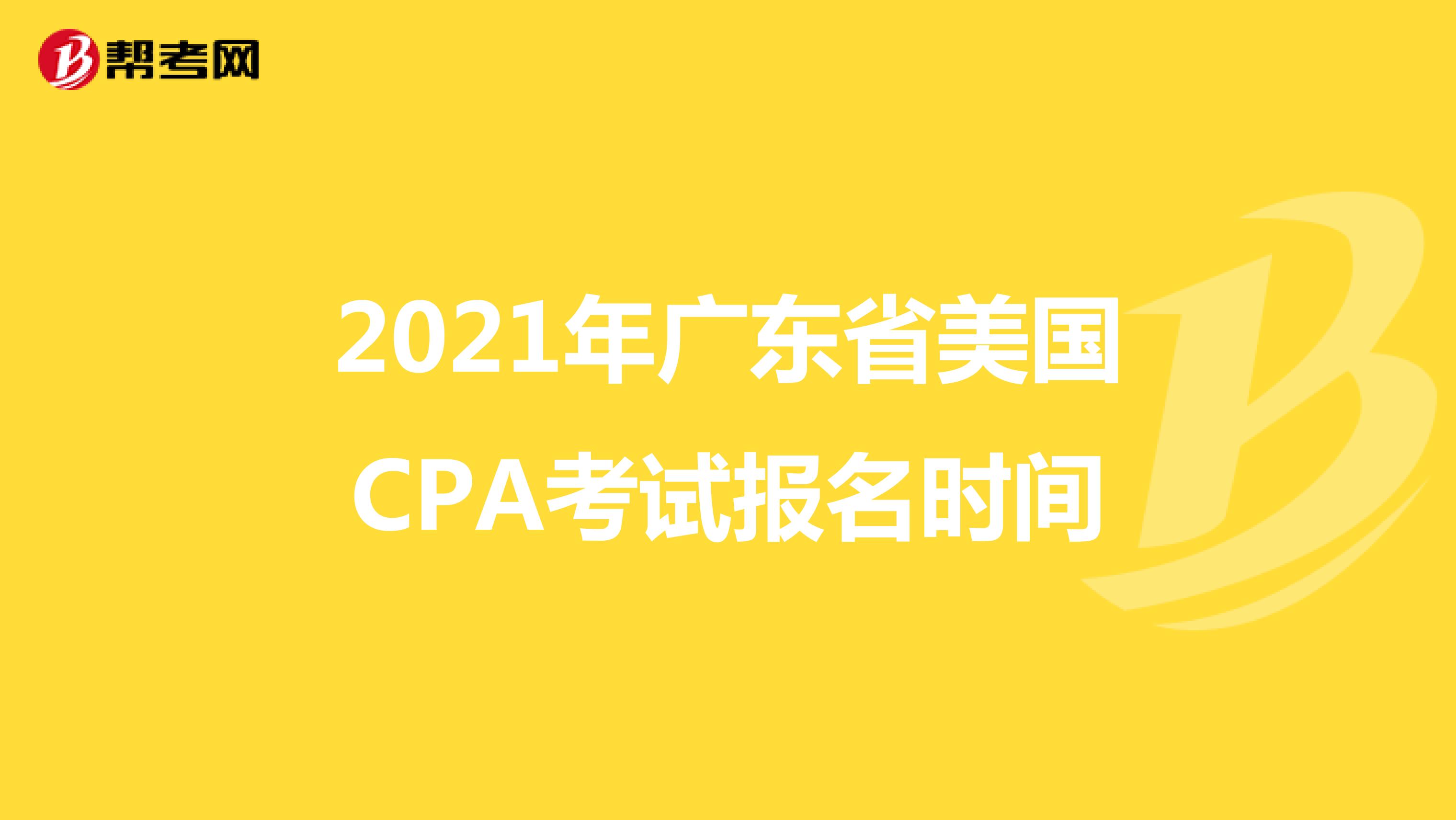 2021年广东省美国CPA考试报名时间