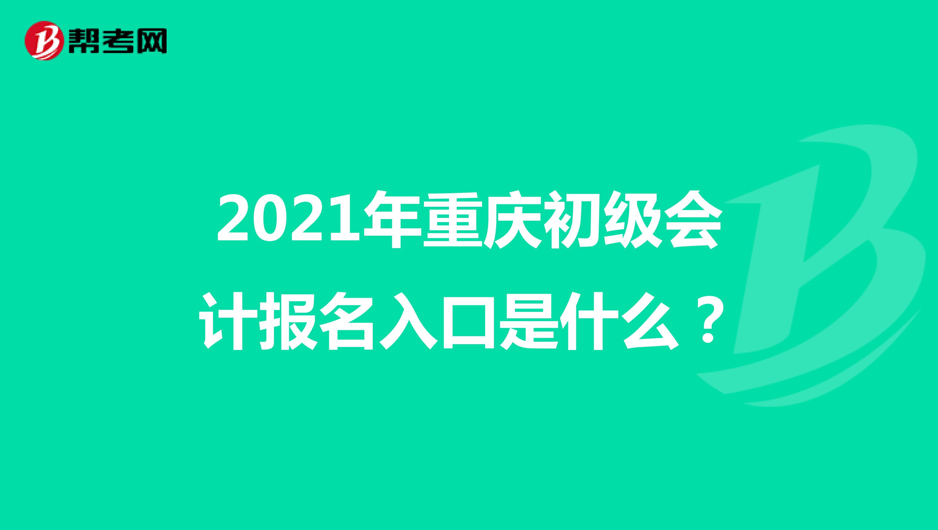 2021年重慶初級(jí)會(huì)計(jì)報(bào)名入口是什么？
