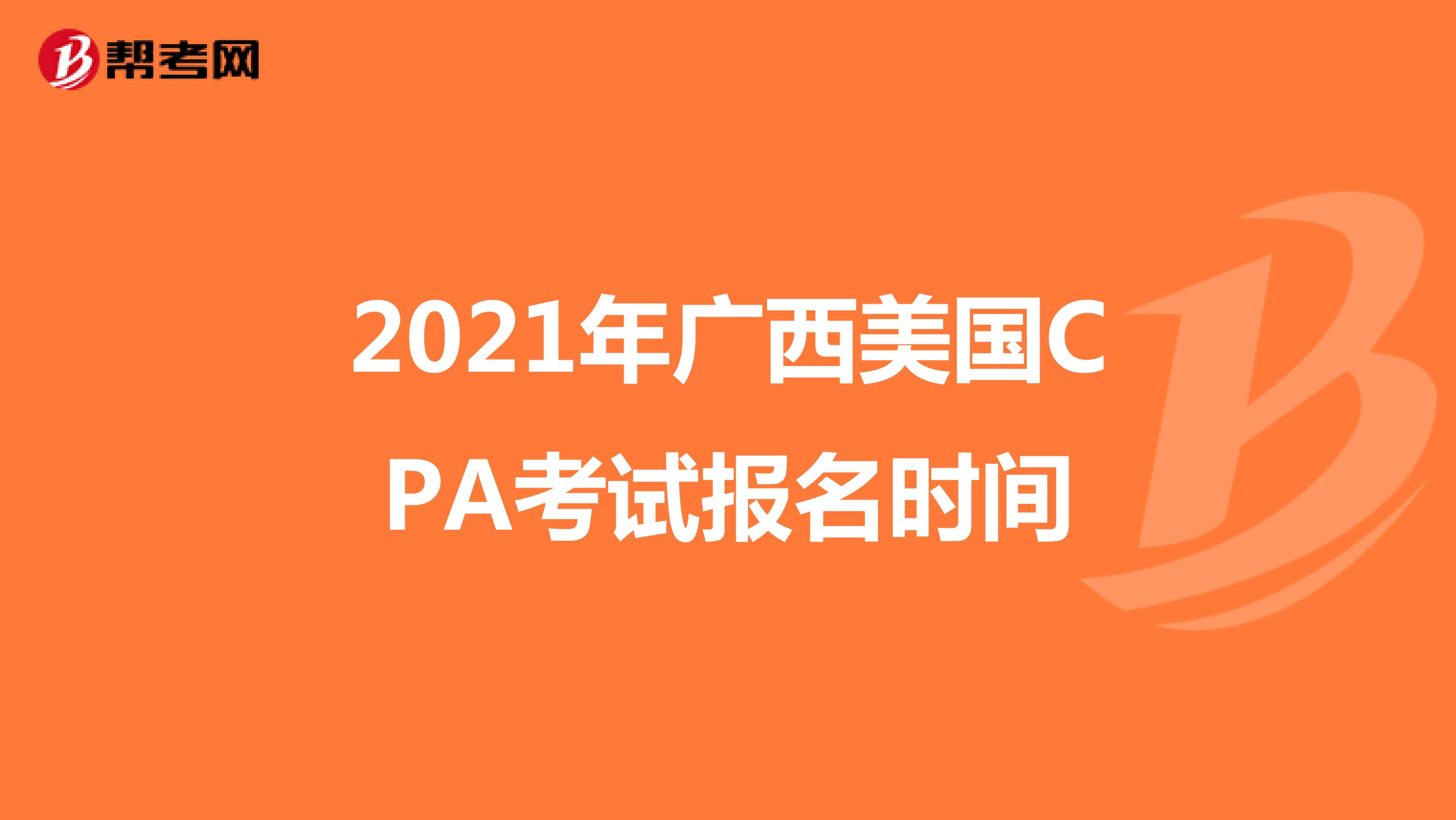 2021年广西美国CPA考试报名时间 