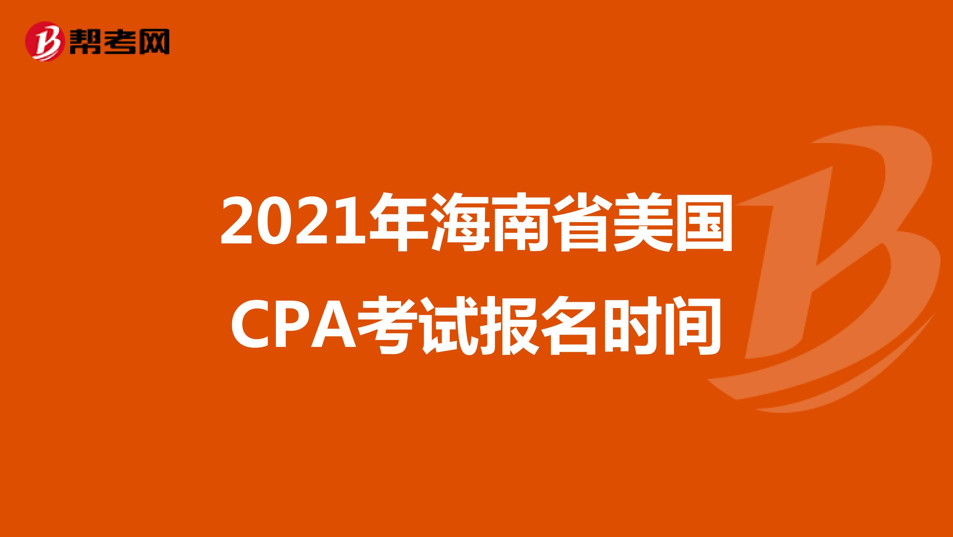2021年海南省美国CPA考试报名时间 