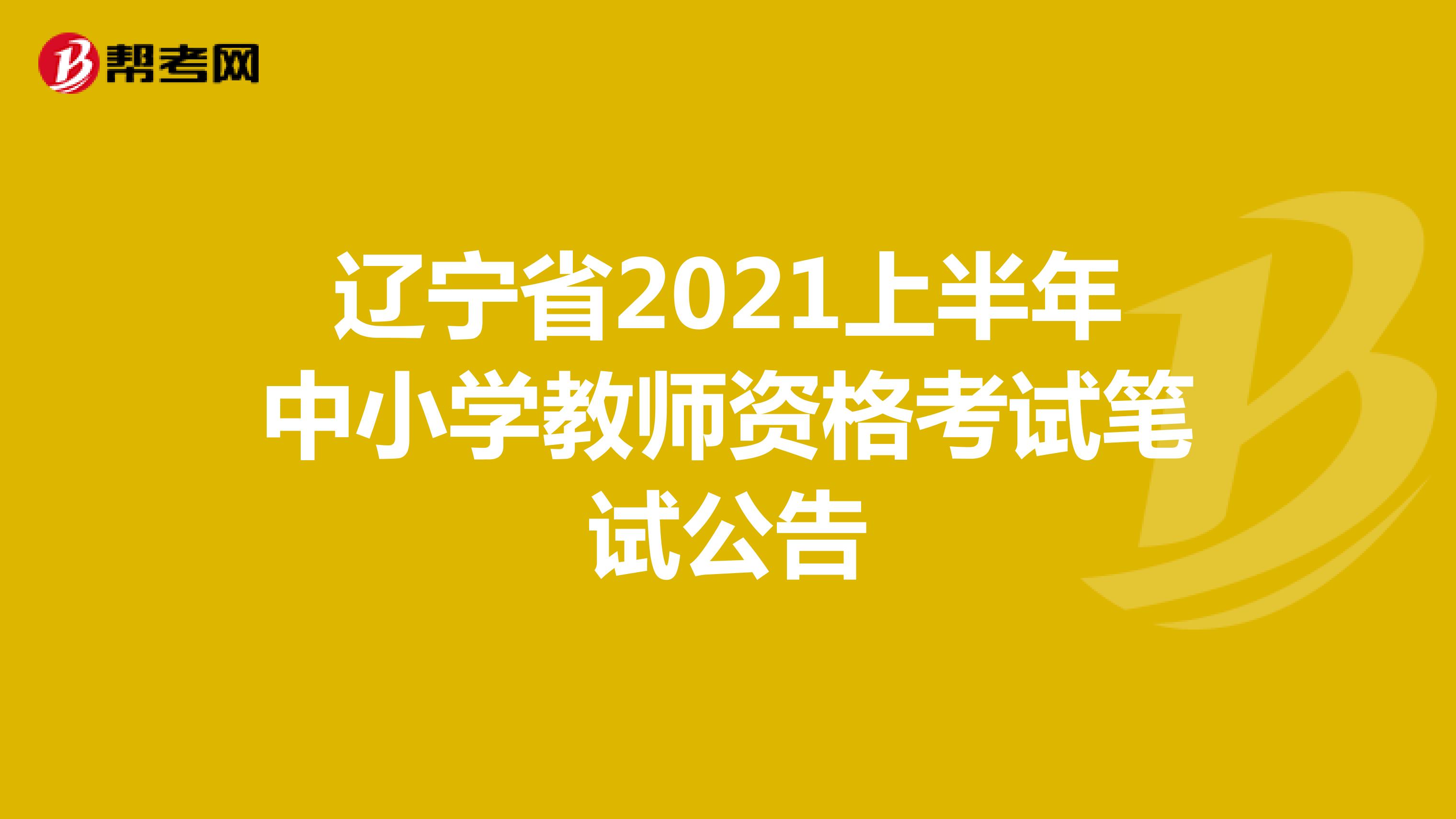 辽宁省2021上半年中小学教师资格考试笔试公告