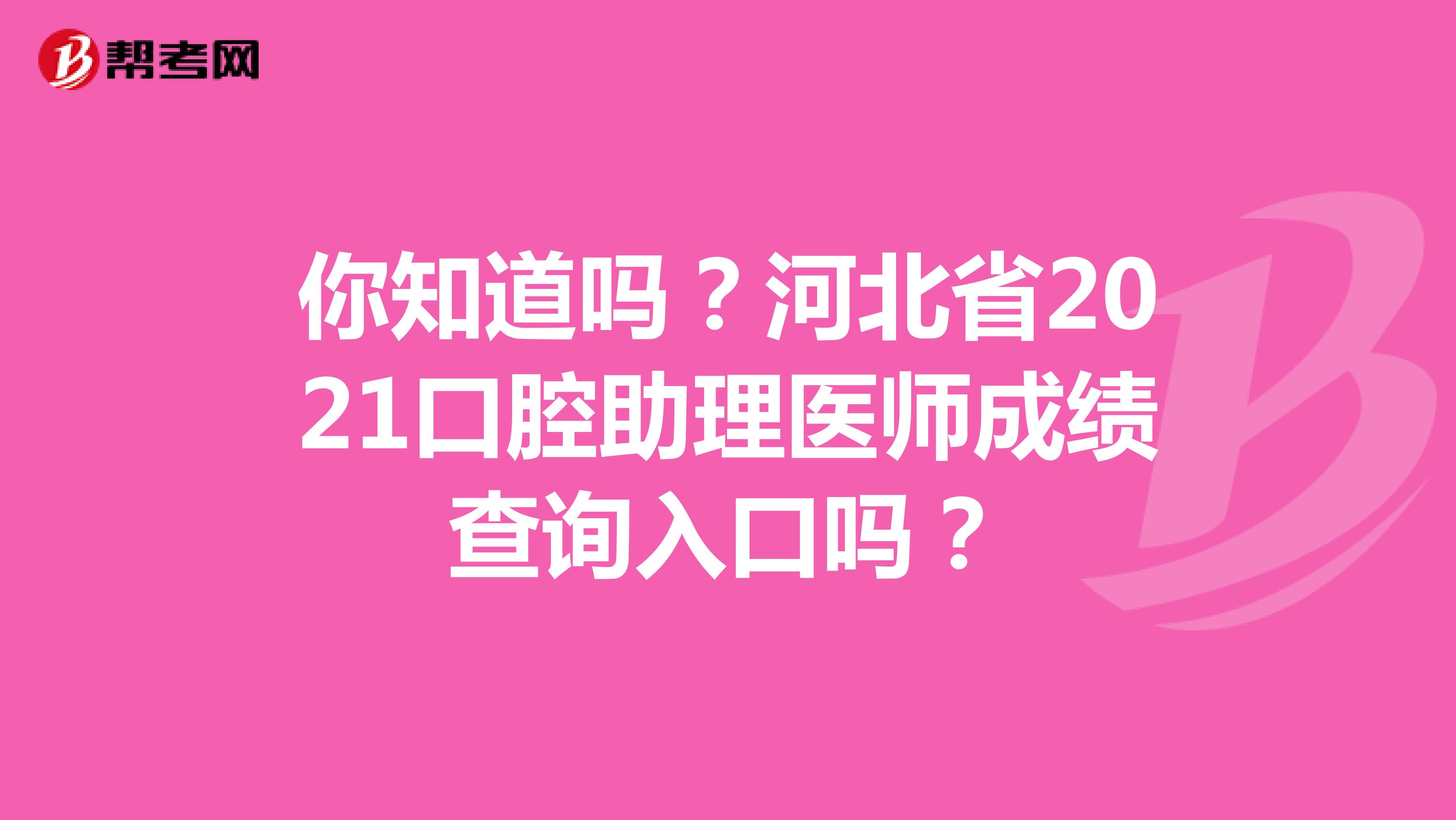 你知道吗？河北省2021口腔助理医师成绩查询入口吗？
