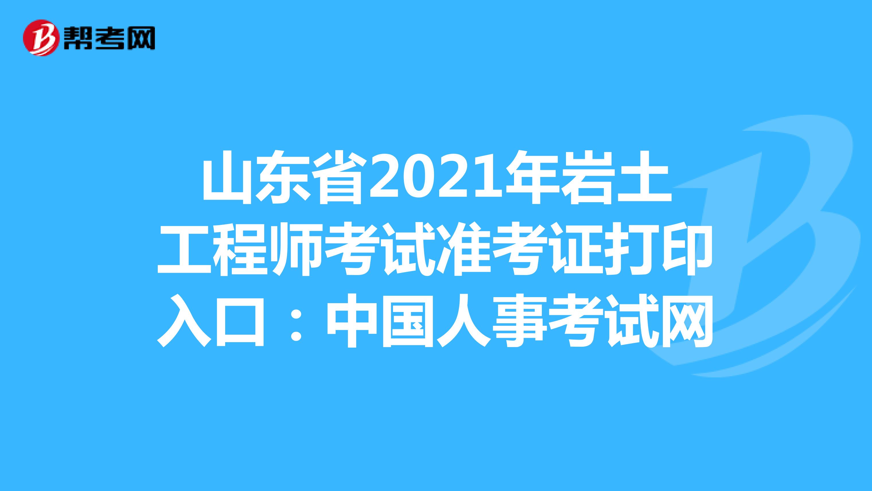 山东省2021年岩土工程师考试准考证打印入口：中国人事考试网