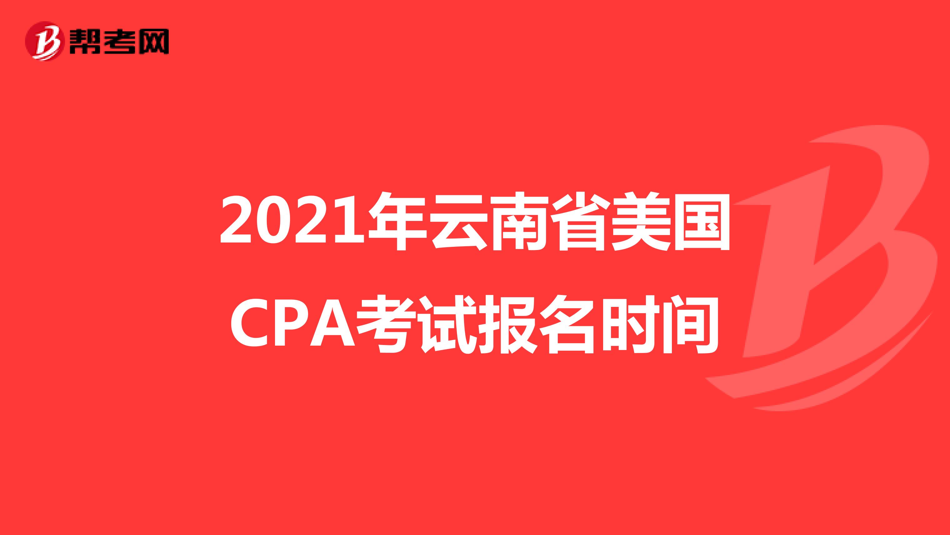 2021年云南省美国CPA考试报名时间 
