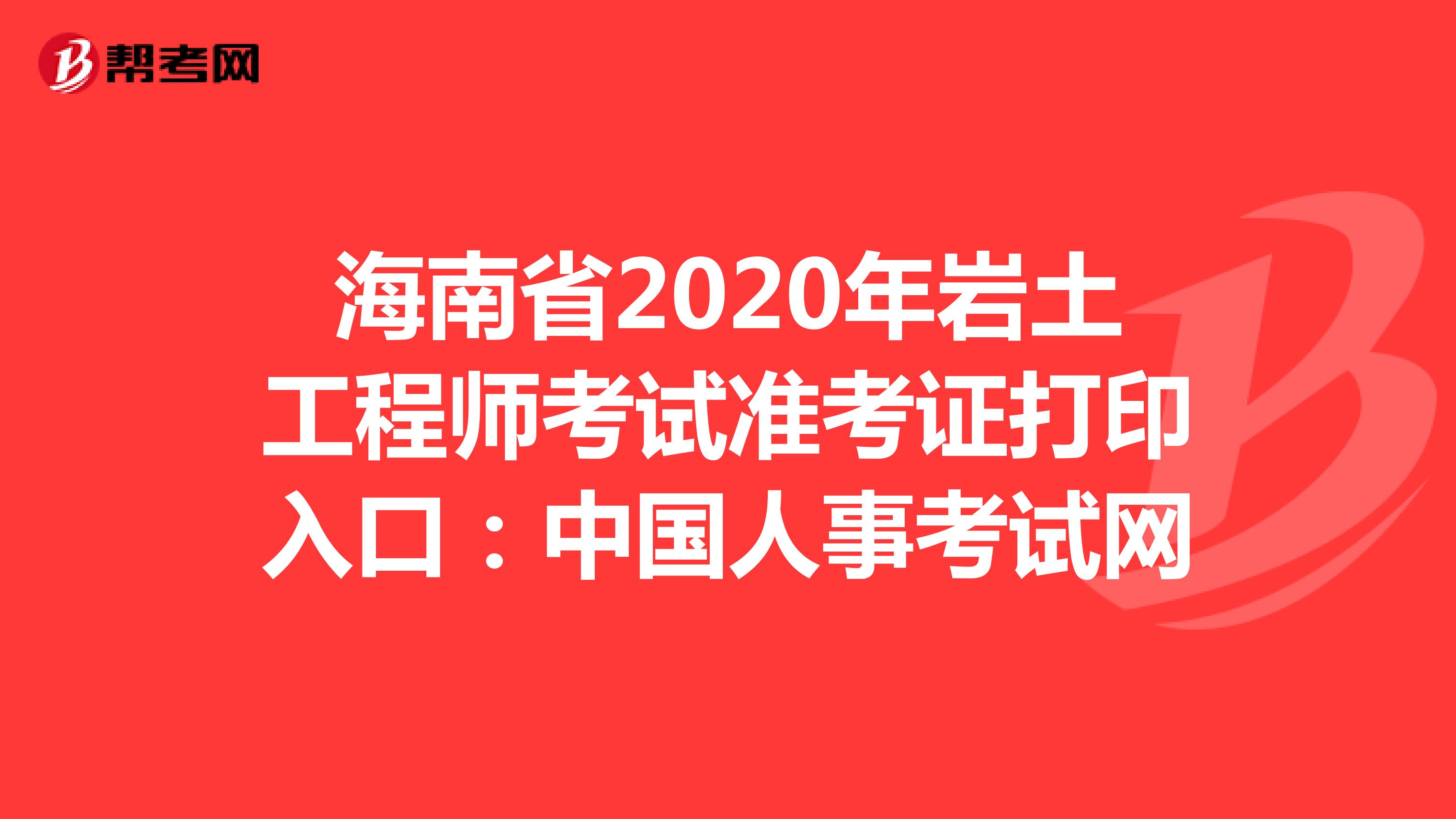 海南省2020年岩土工程师考试准考证打印入口：中国人事考试网