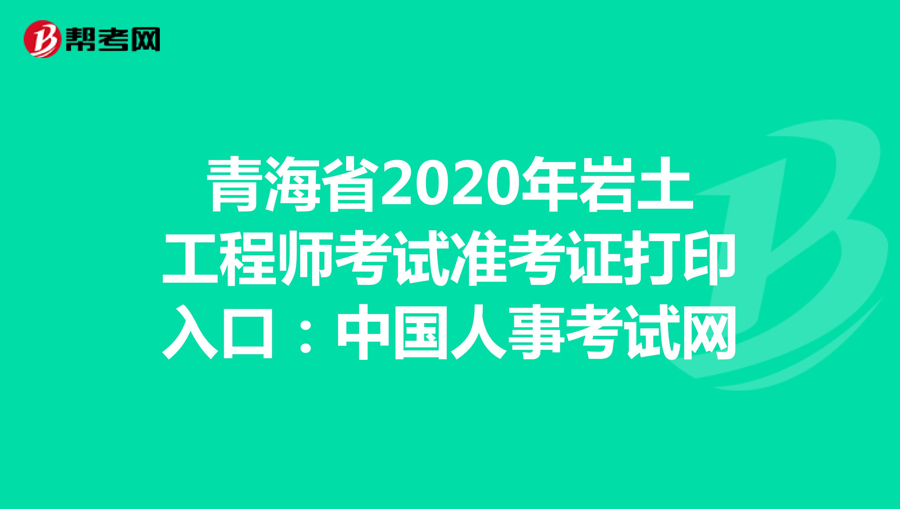 青海省2020年岩土工程师考试准考证打印入口：中国人事考试网