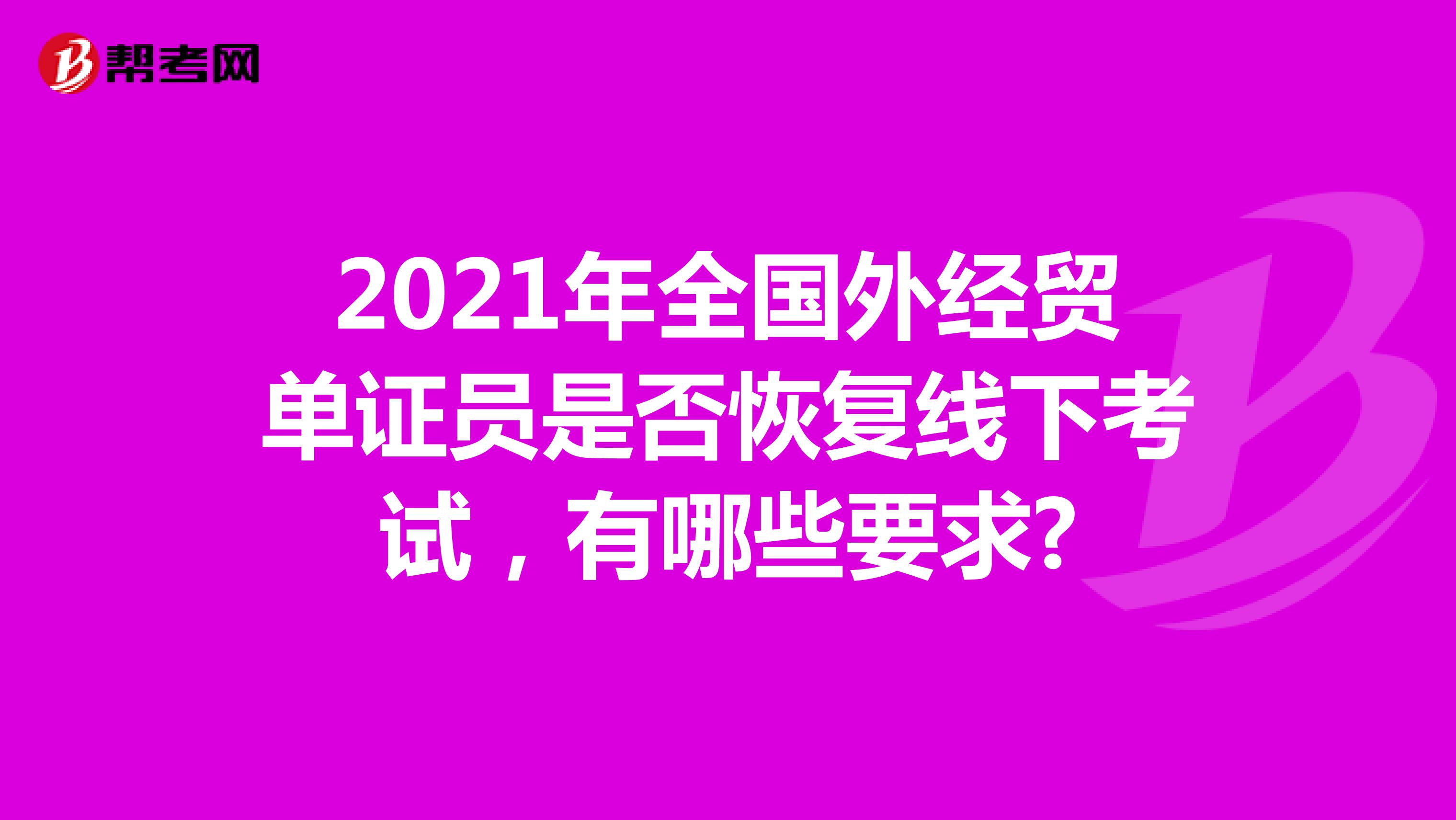 2021年全国外经贸单证员是否恢复线下考试，有哪些要求?