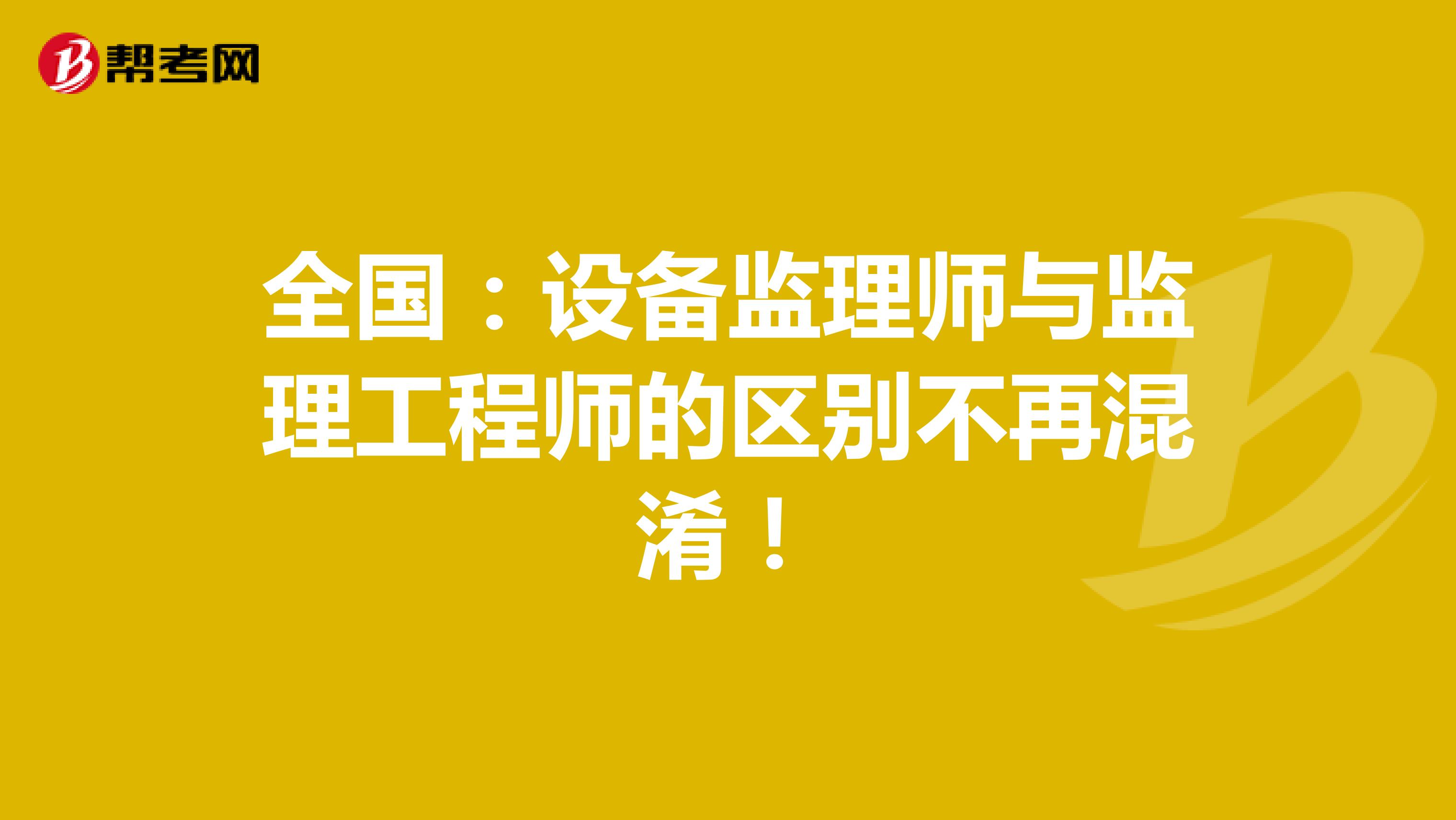 全国：设备监理师与监理工程师的区别不再混淆！