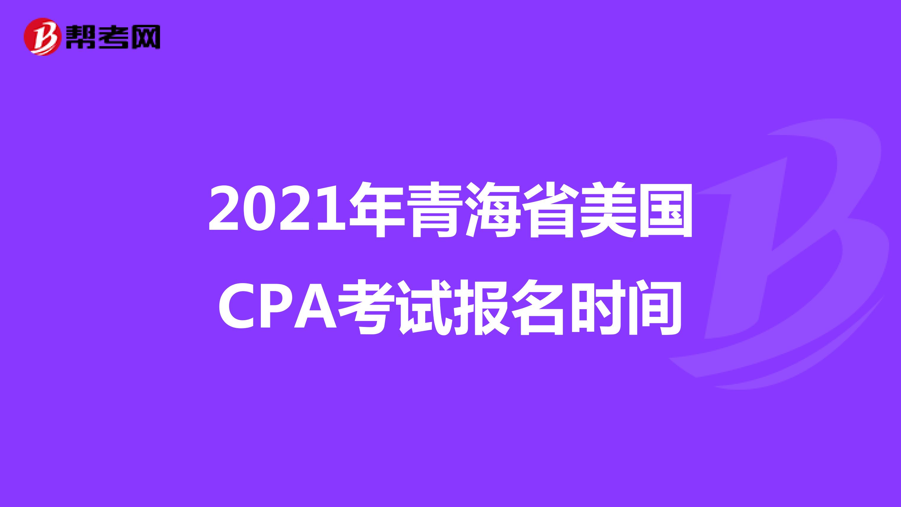 2021年青海省美国CPA考试报名时间 