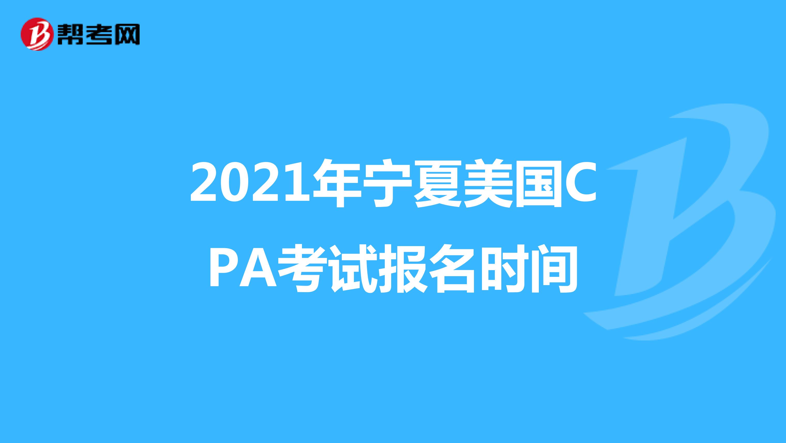 2021年宁夏美国CPA考试报名时间 