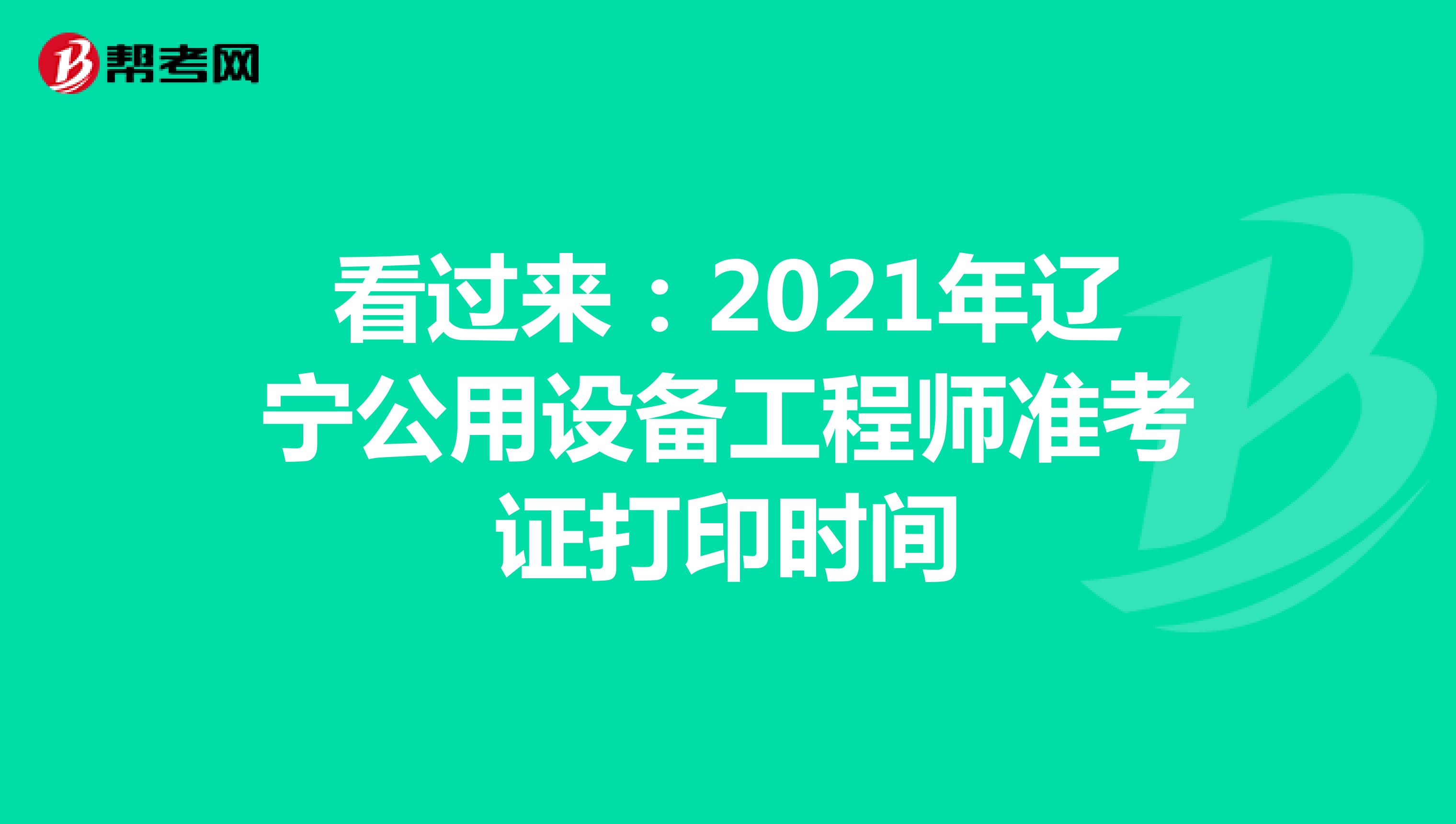 看过来：2021年辽宁公用设备工程师准考证打印时间