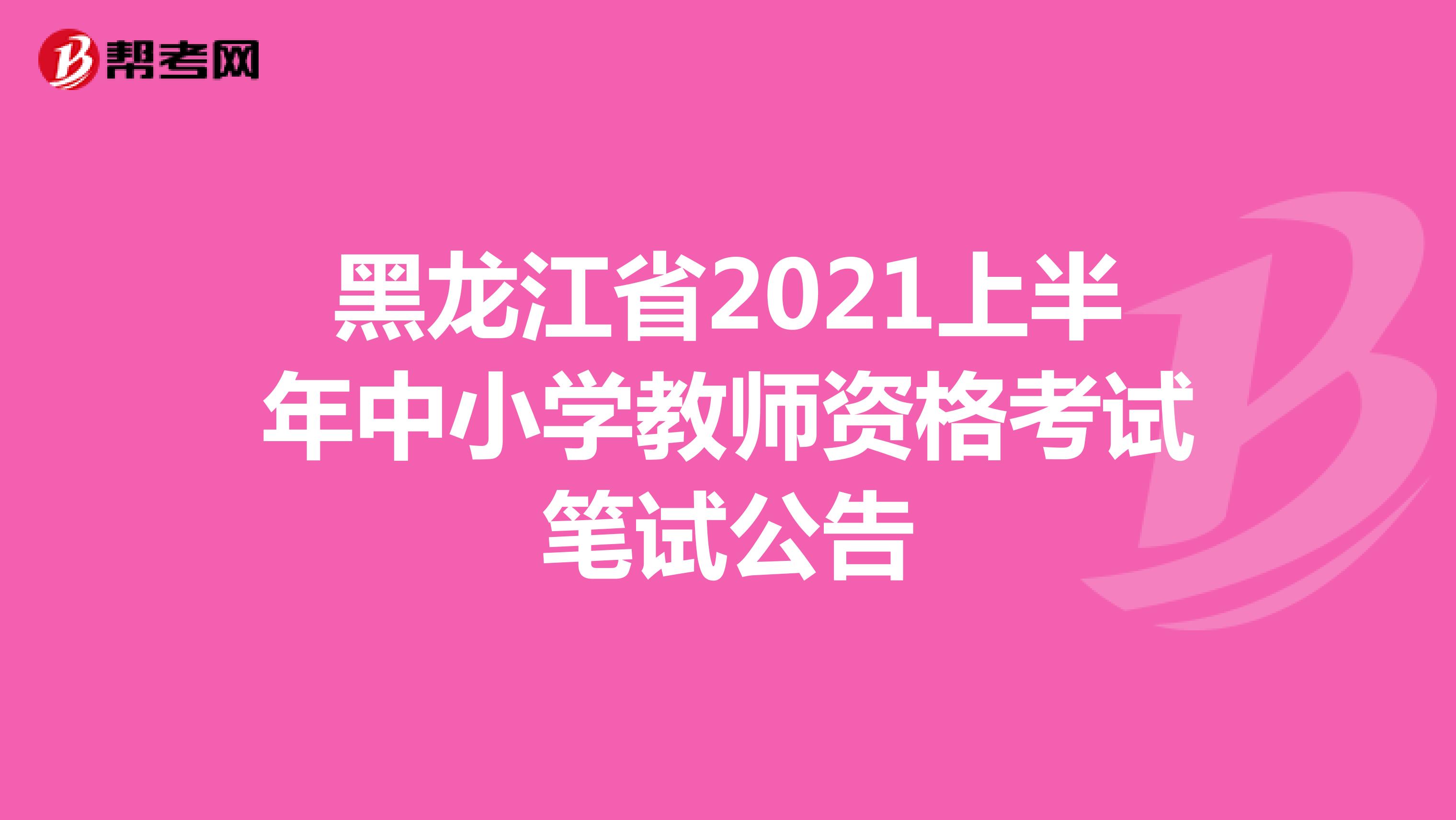 黑龙江省2021上半年中小学教师资格考试笔试公告