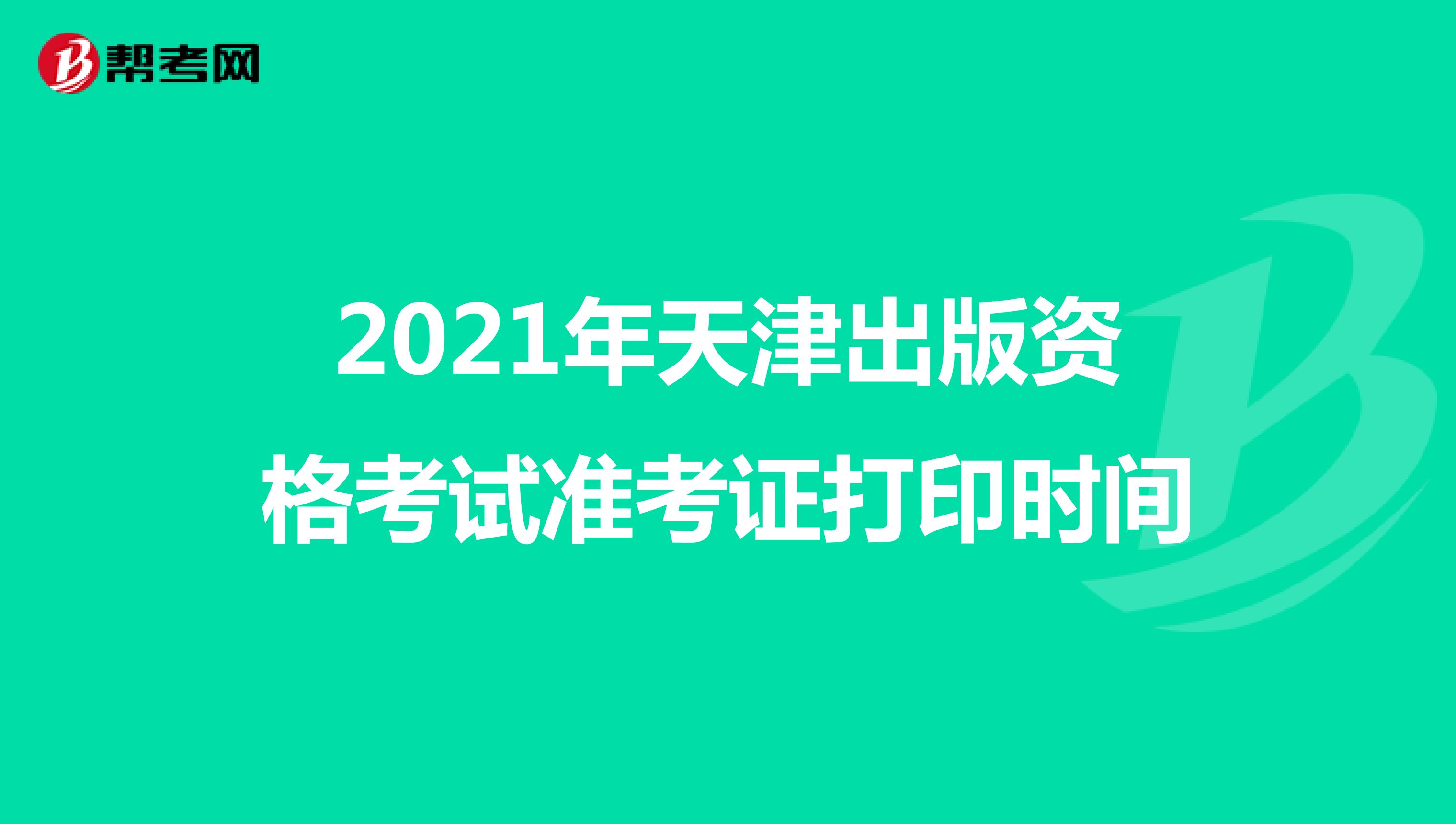 2021年天津出版资格考试准考证打印时间