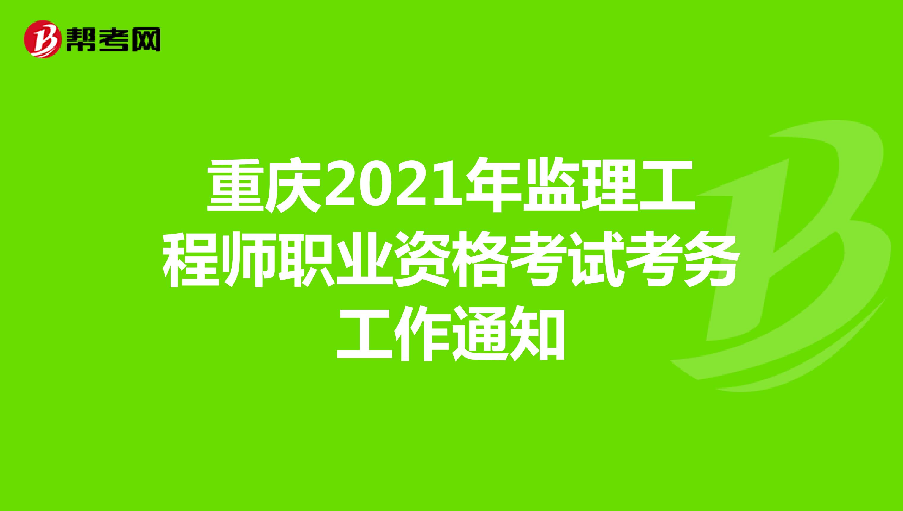 重庆2021年监理工程师职业资格考试考务工作通知
