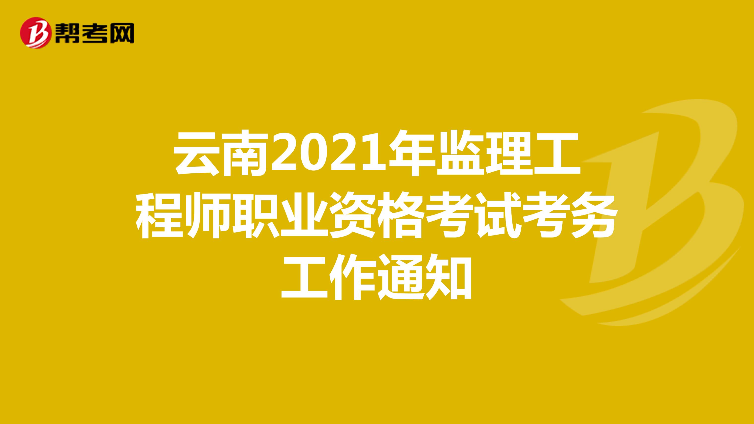 云南2021年监理工程师职业资格考试考务工作通知