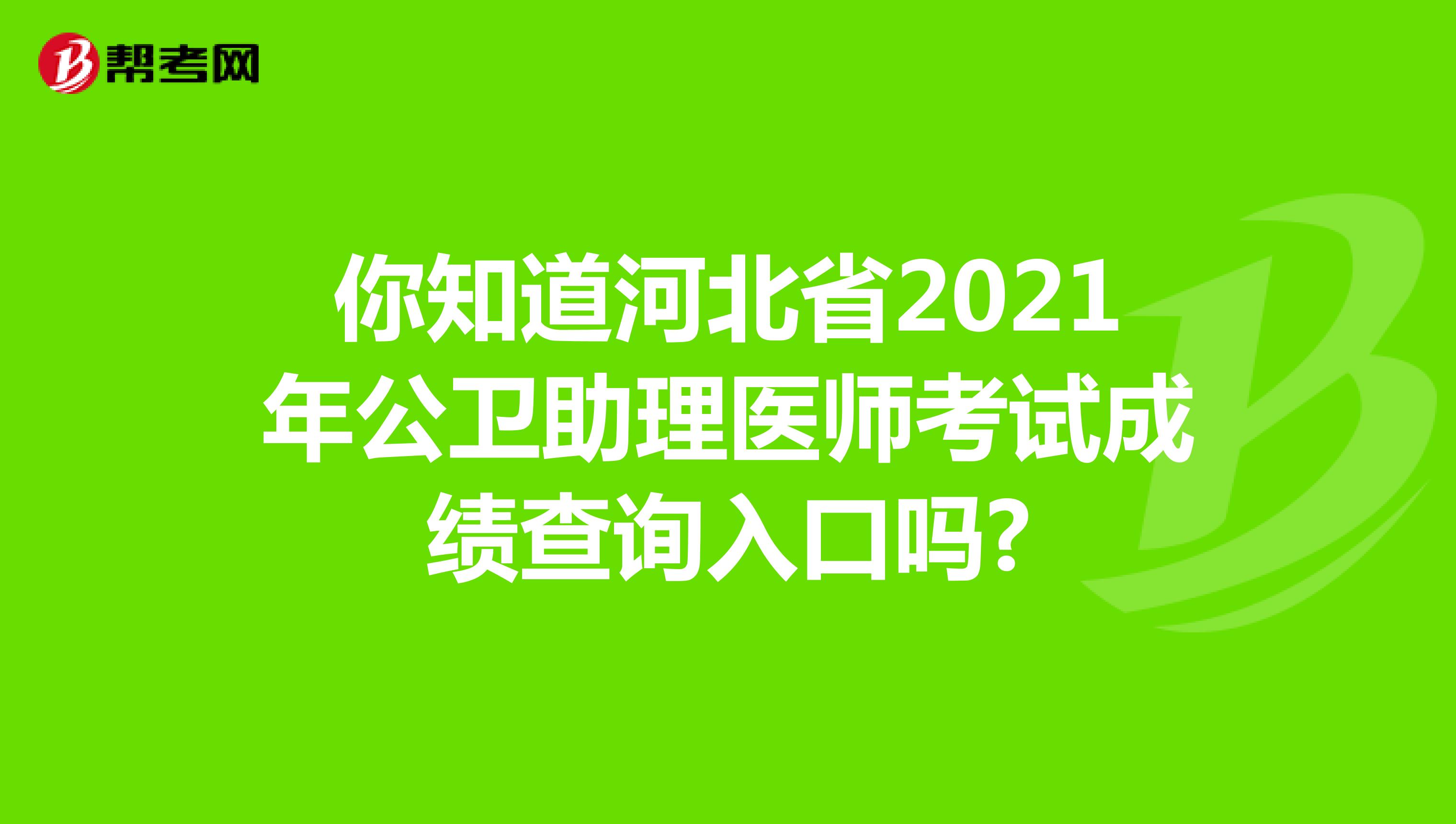 你知道河北省2021年公卫助理医师考试成绩查询入口吗?