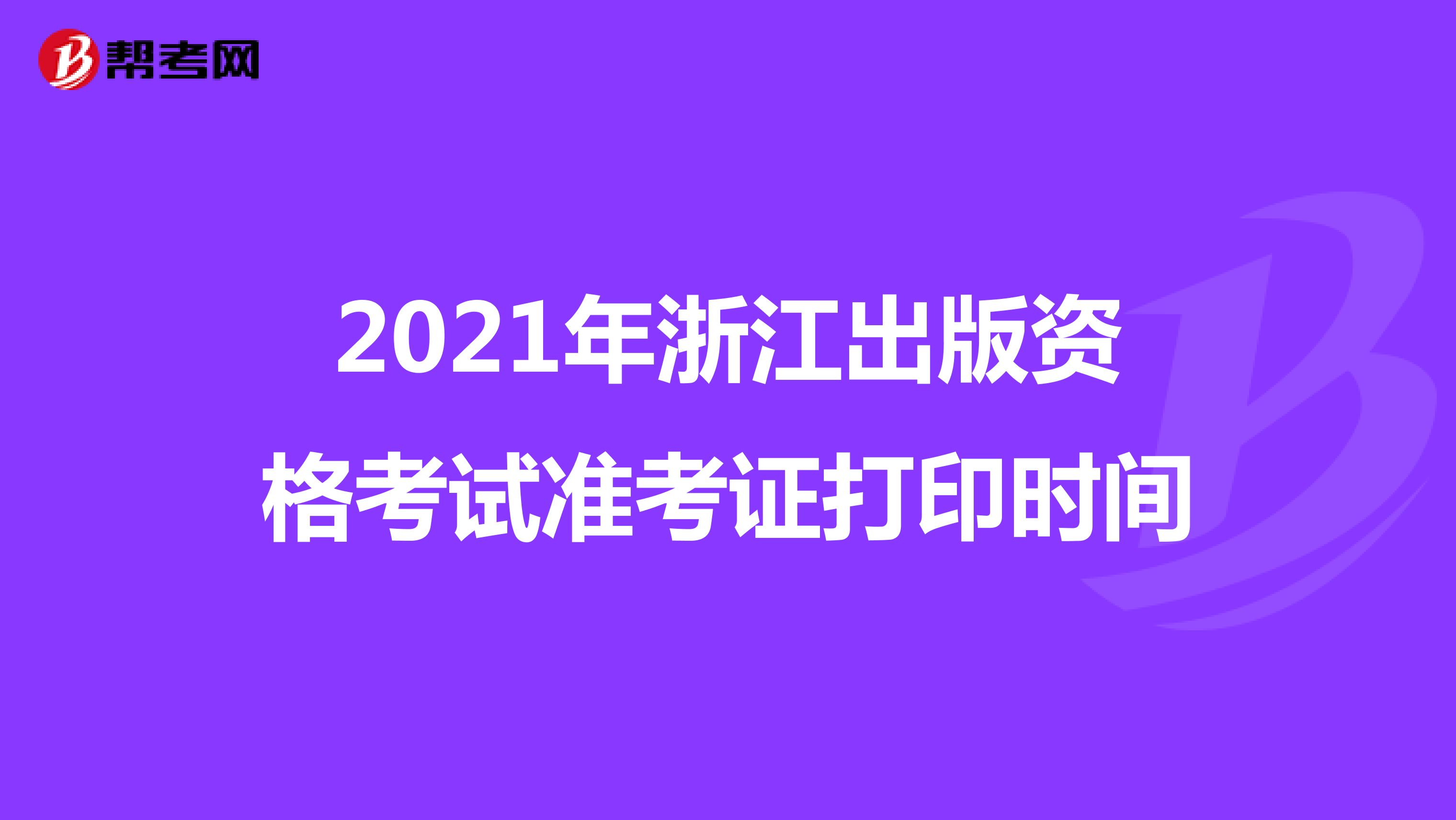 2021年浙江出版资格考试准考证打印时间