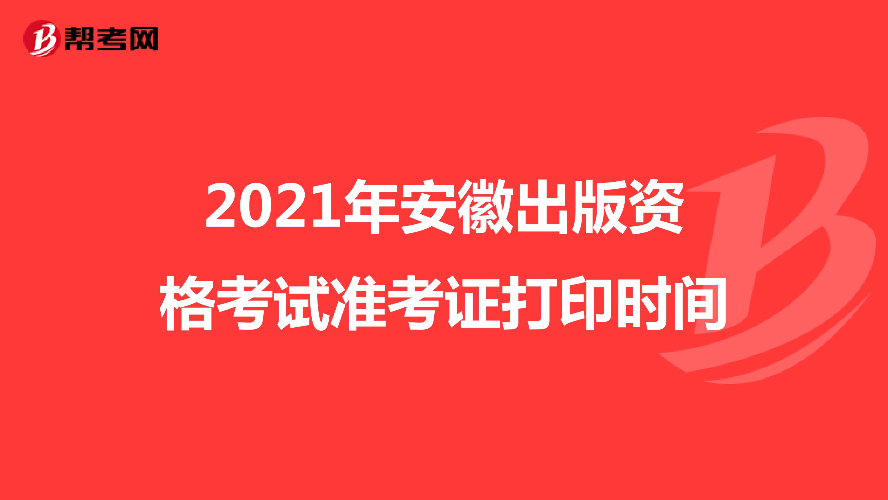 2021年安徽出版资格考试准考证打印时间