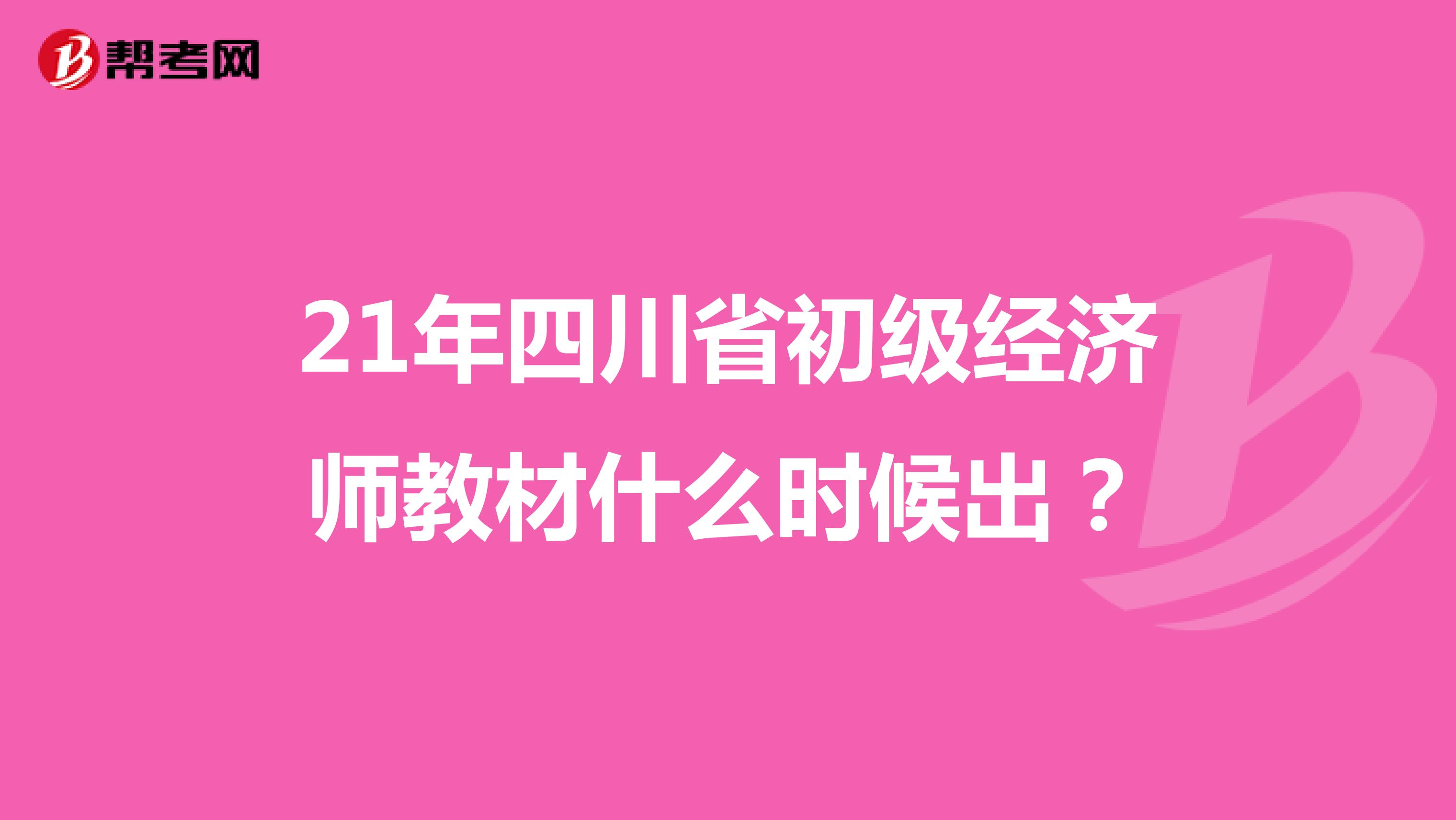 21年四川省初級經濟師教材什么時候出？