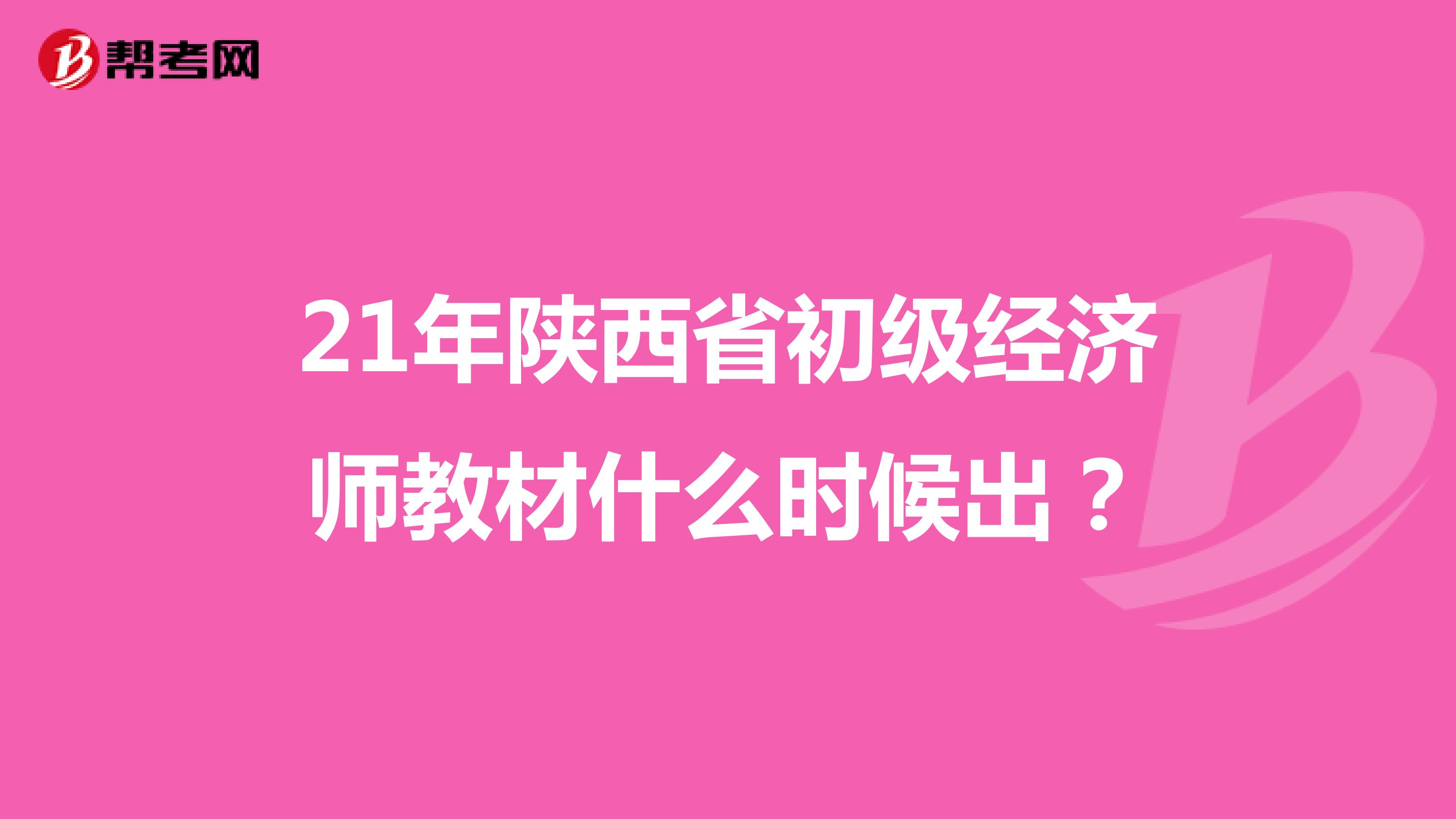 21年陕西省初级经济师教材什么时候出？