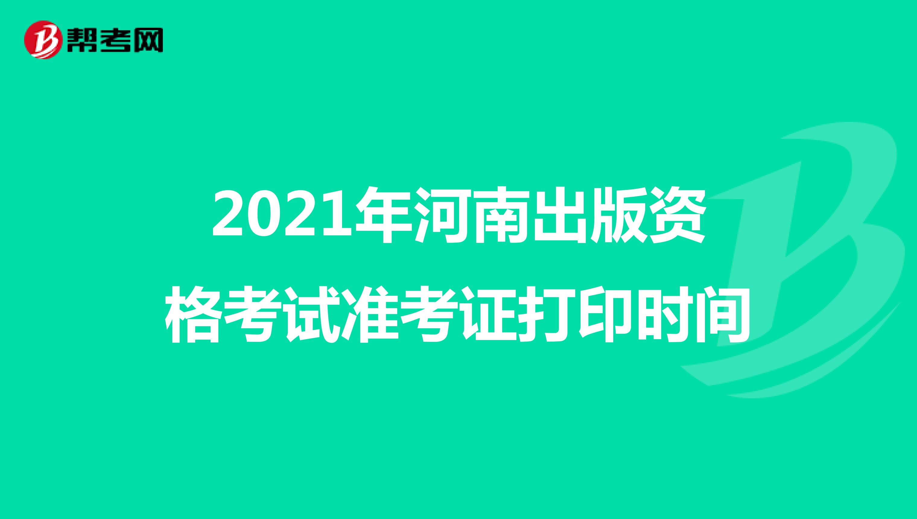 2021年河南出版资格考试准考证打印时间
