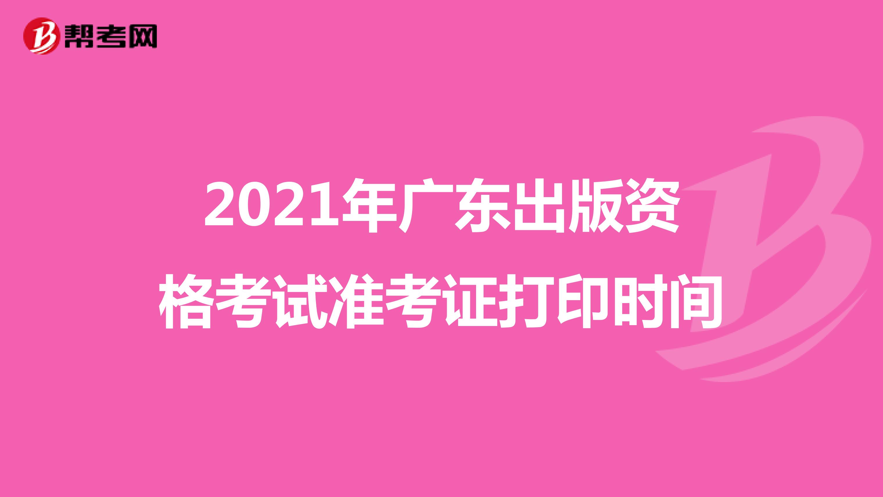 2021年广东出版资格考试准考证打印时间