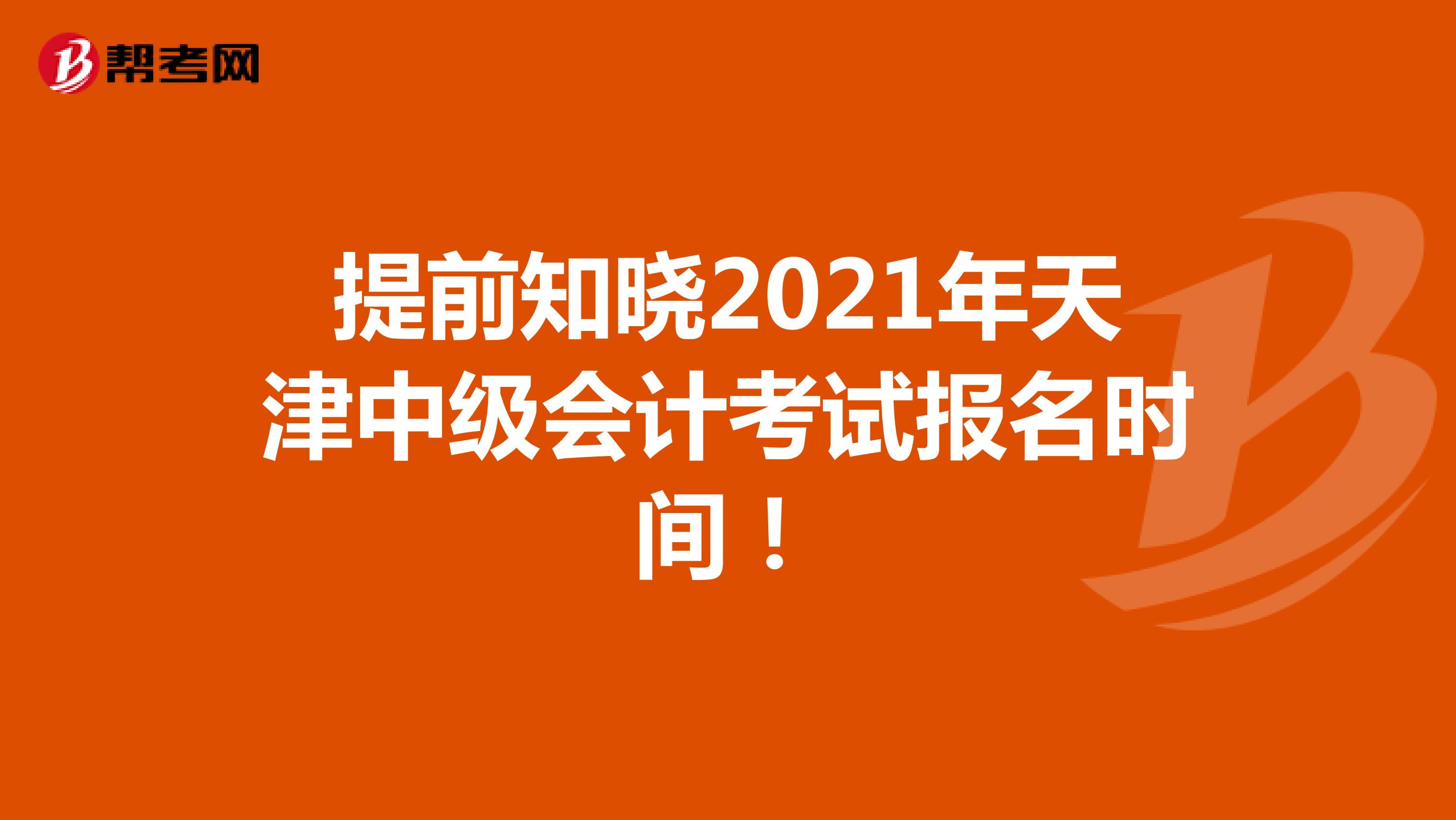 提前知晓2021年天津中级会计考试报名时间！