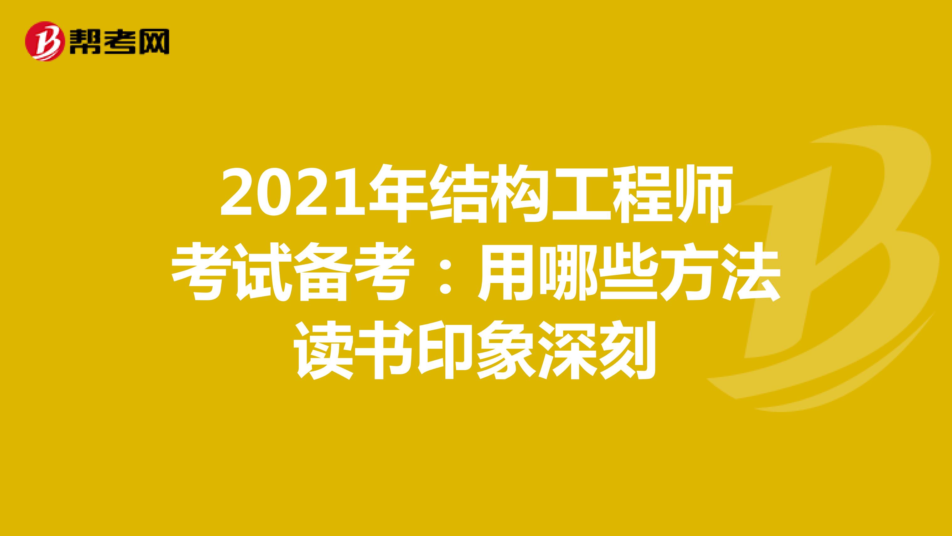 2021年结构工程师考试备考：用哪些方法读书印象深刻