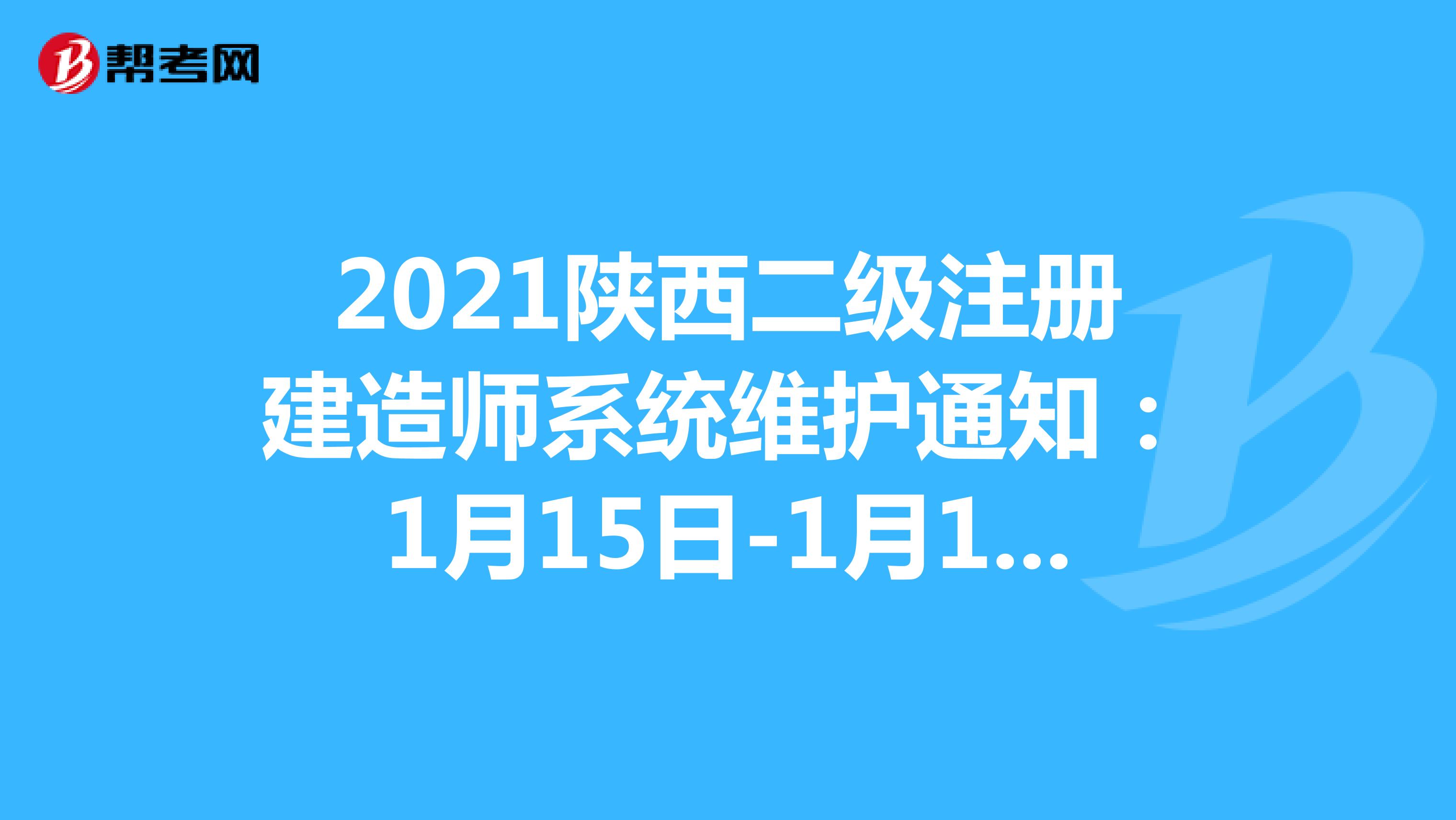 2021陕西二级注册建造师系统维护通知：1月15日-1月18日临时关闭