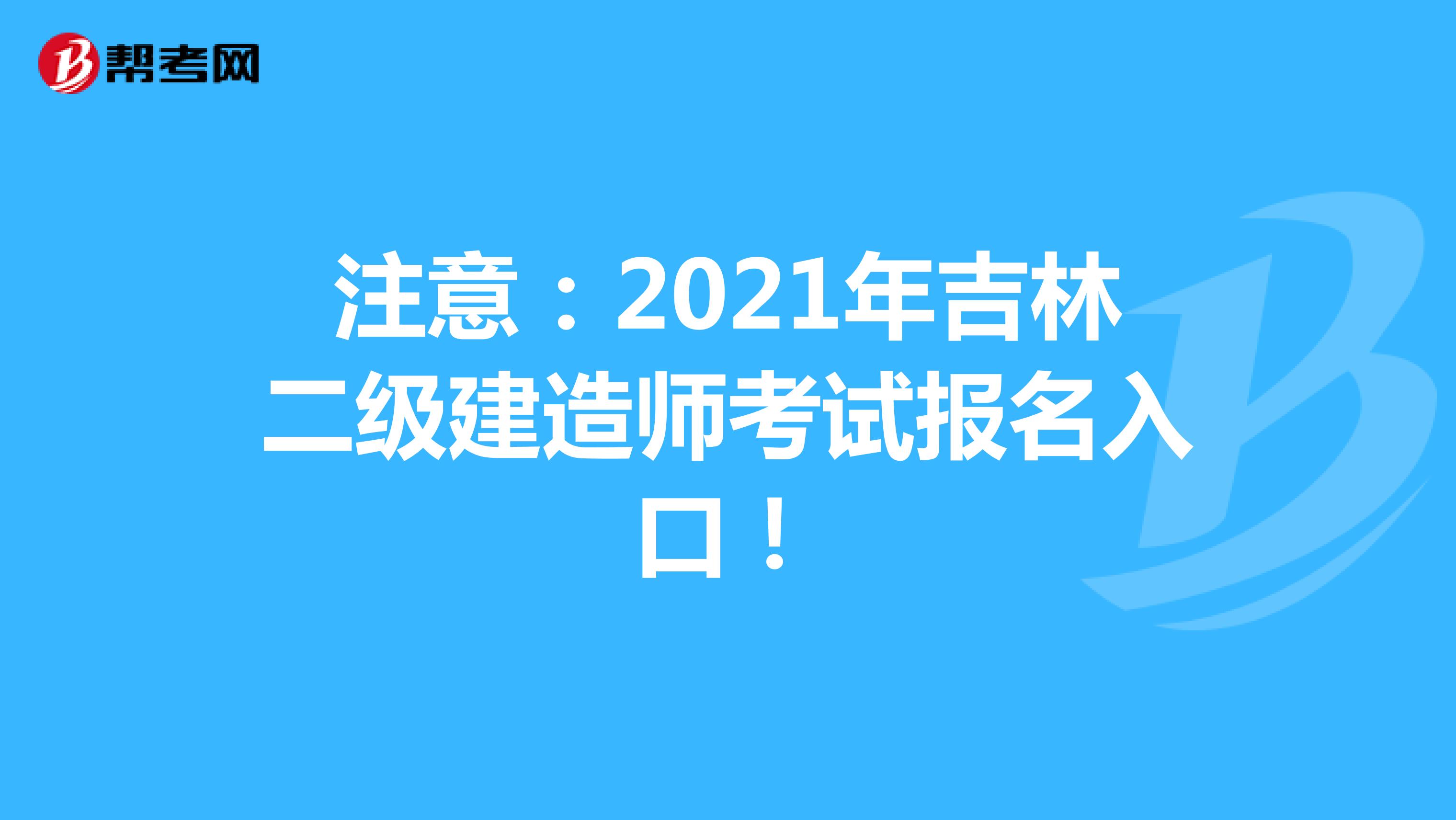 注意：2021年吉林二级建造师考试报名入口！