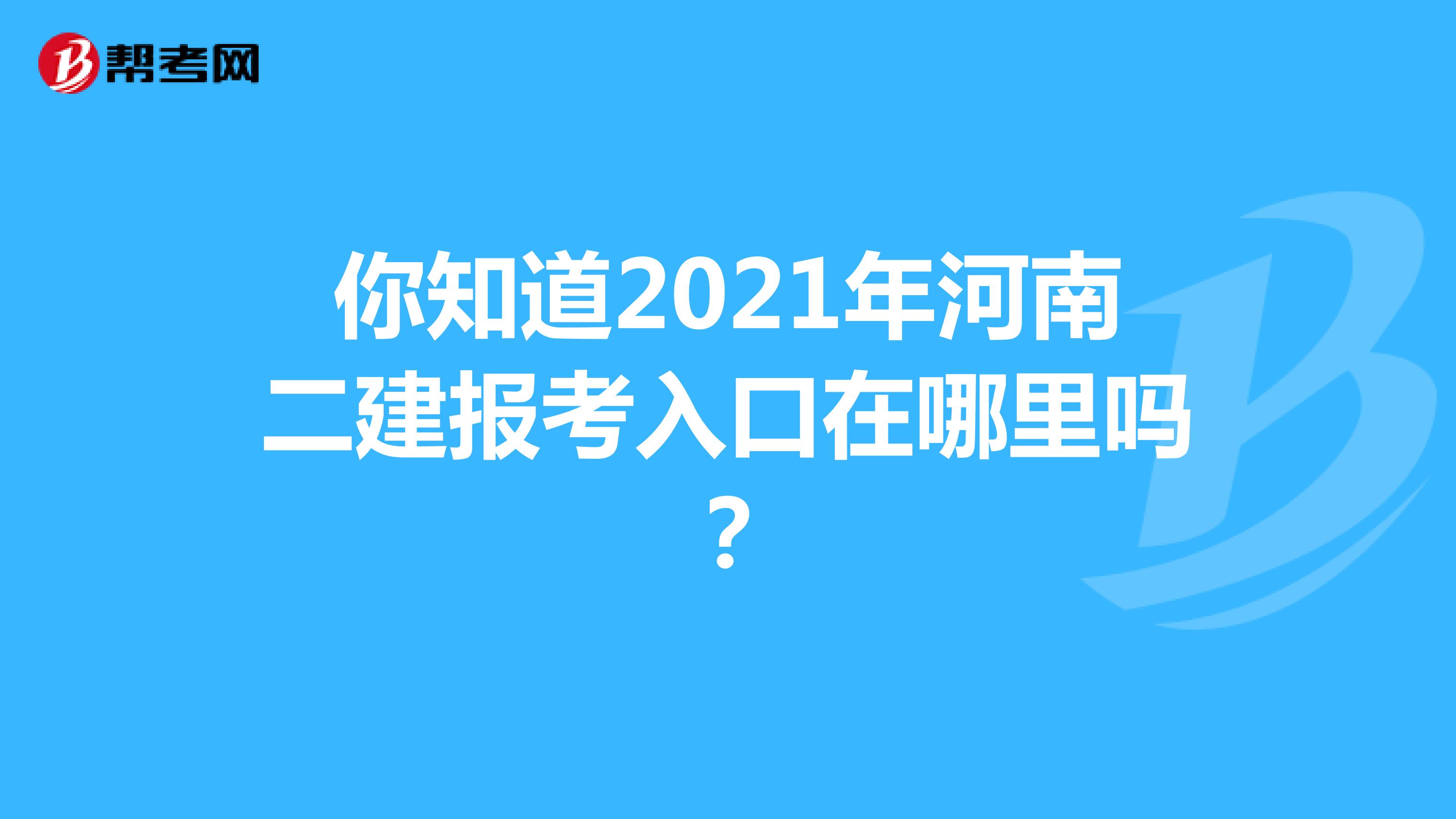 你知道2021年河南二建报考入口在哪里吗？