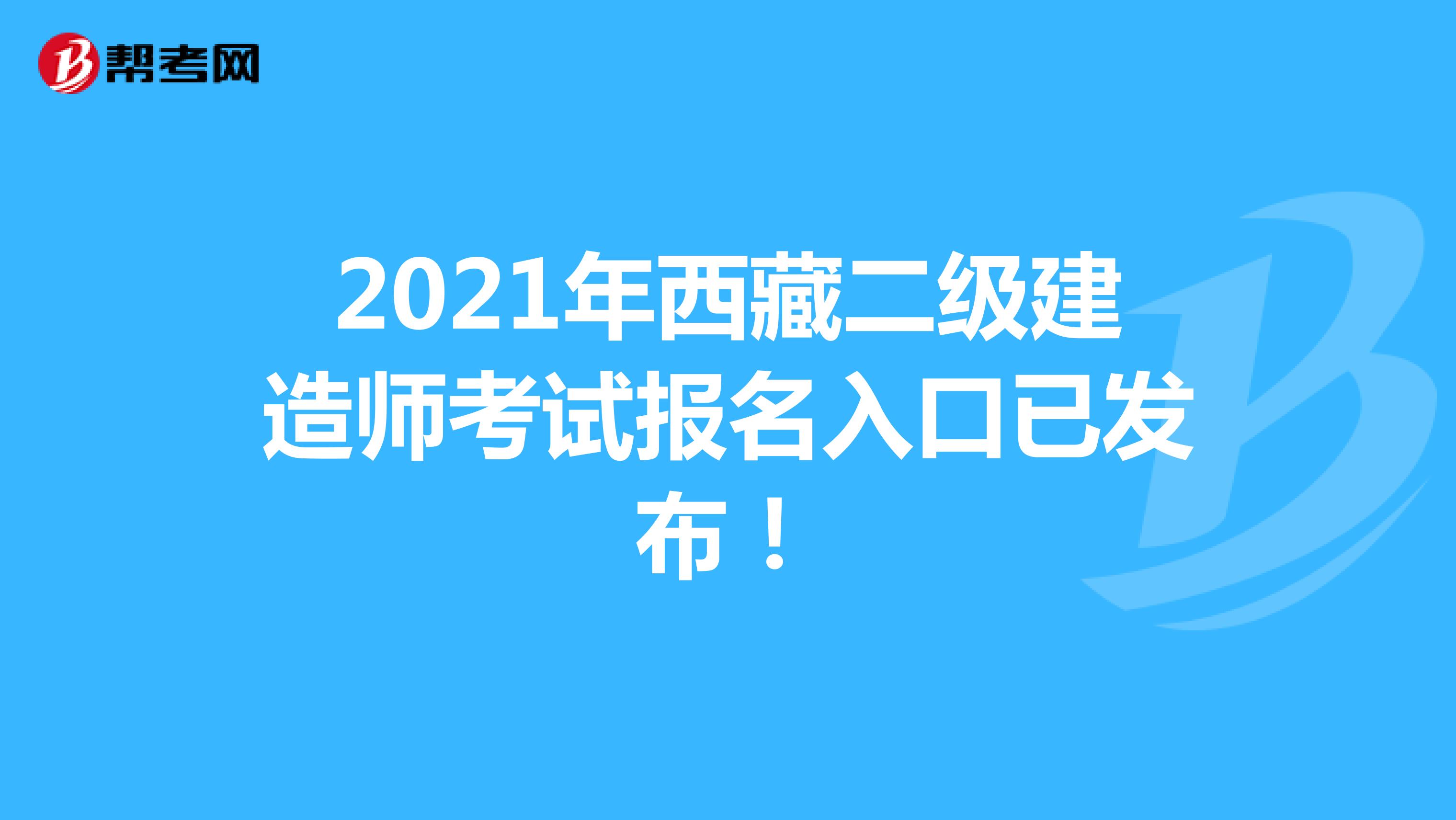 2021年西藏二级建造师考试报名入口已发布！