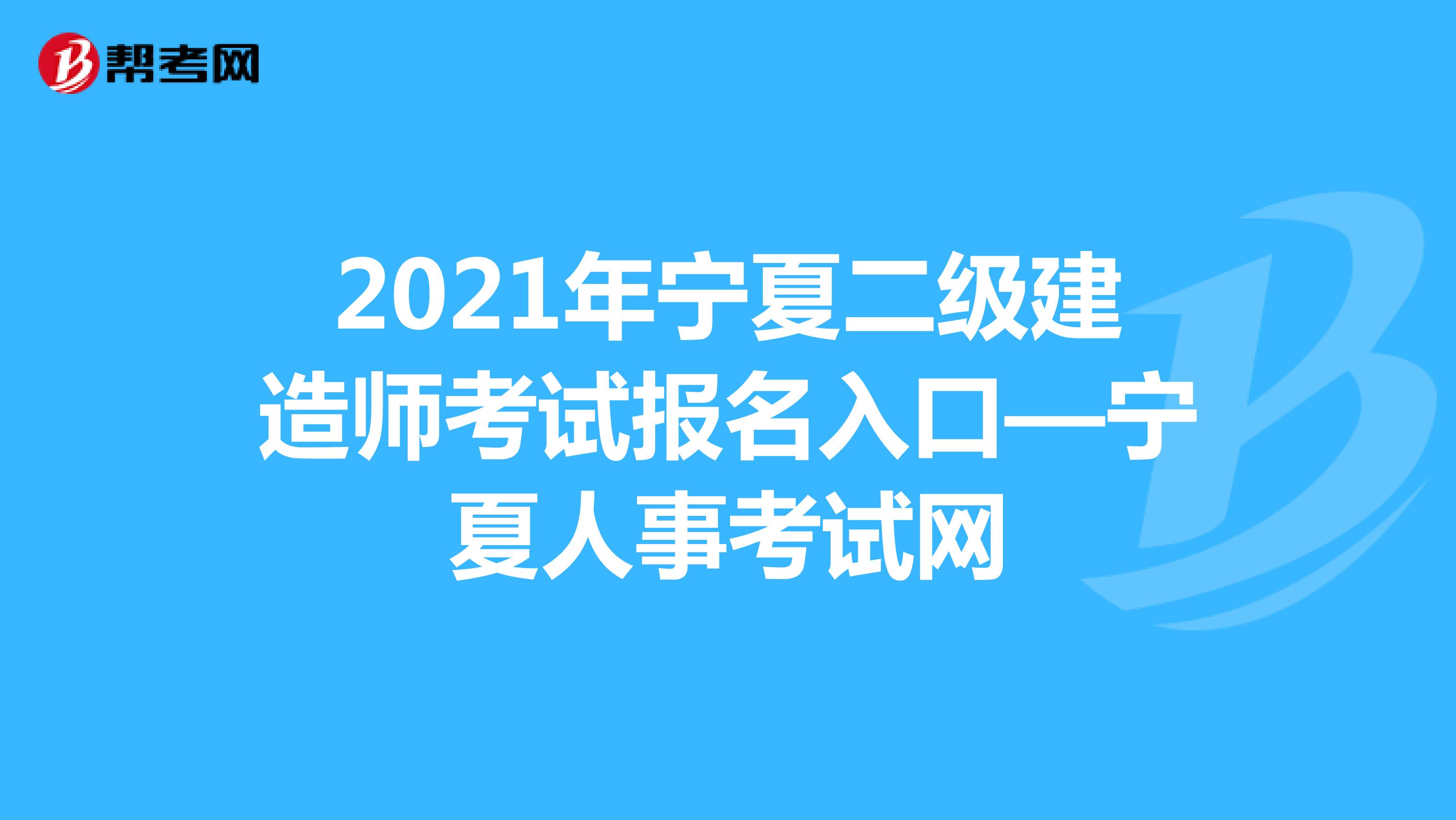 2021年宁夏二级建造师考试报名入口—宁夏人事考试网