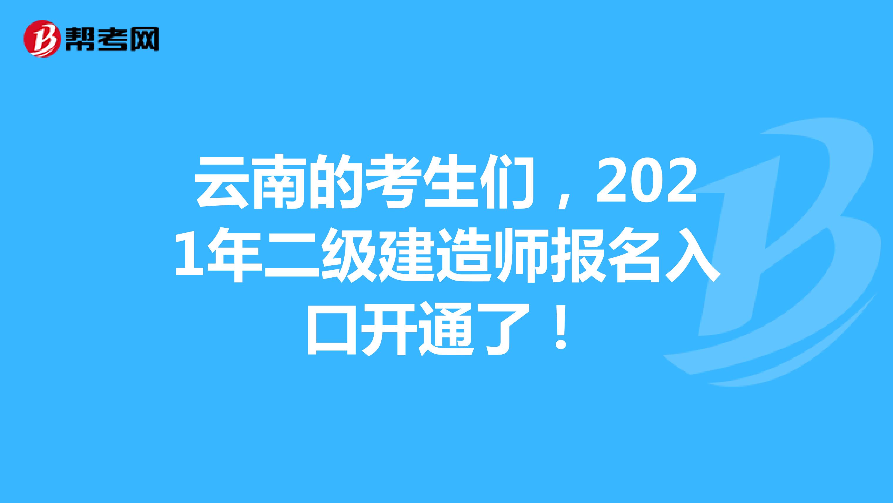 云南的考生们，2021年二级建造师报名入口开通了！