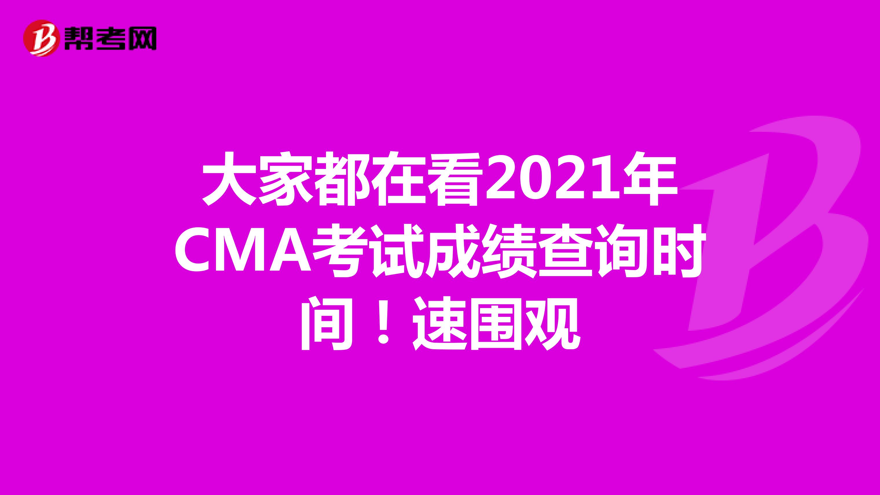大家都在看2021年CMA考试成绩查询时间！速围观