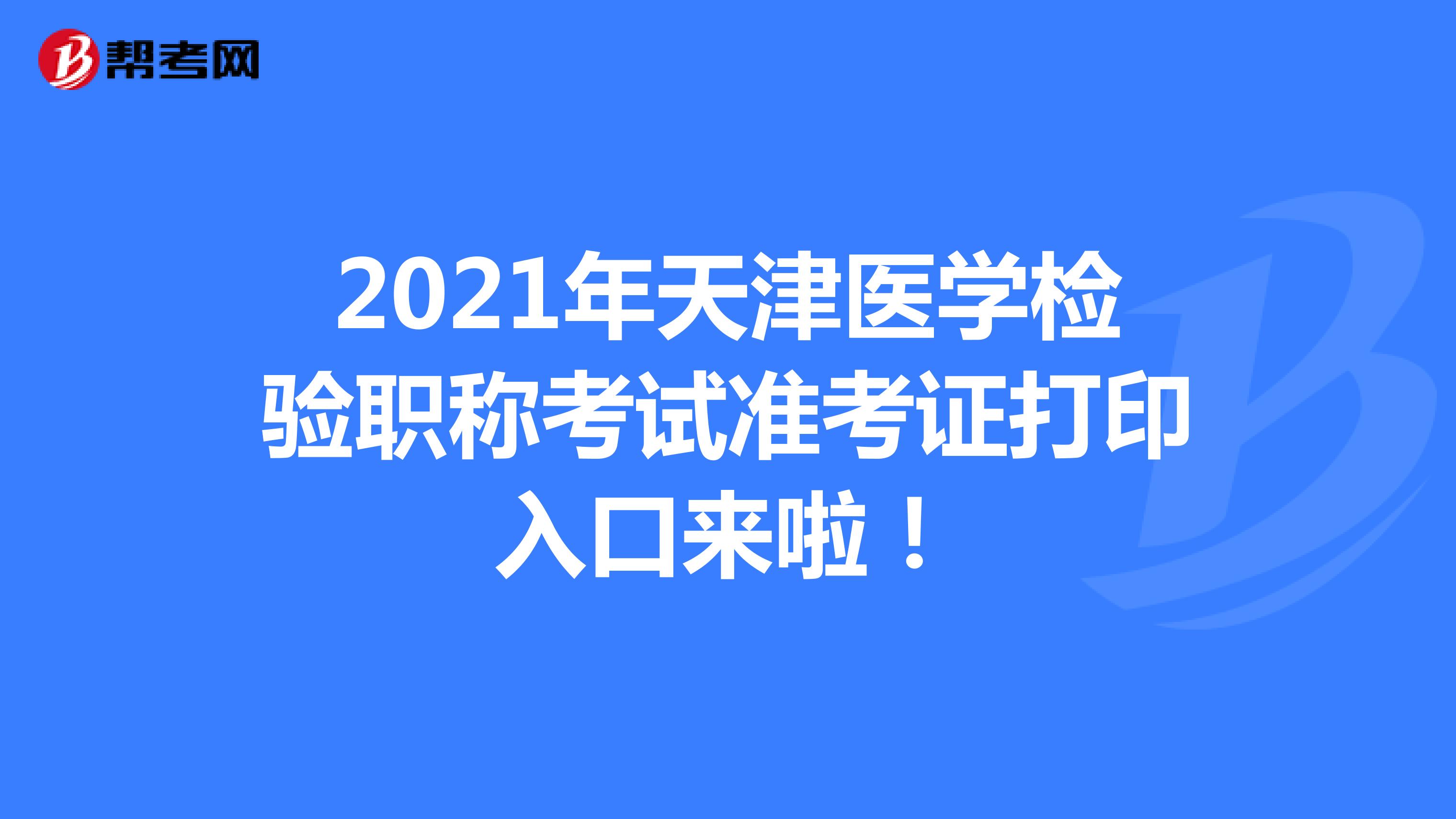 2021年天津醫(yī)學(xué)檢驗職稱考試準(zhǔn)考證打印入口來啦！