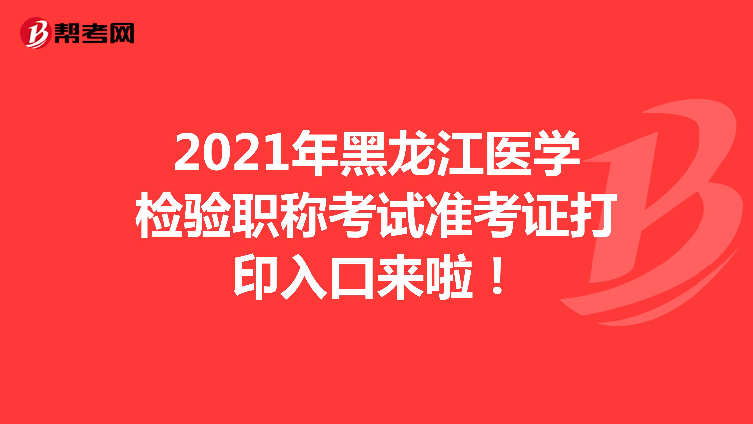 2021年黑龍江醫(yī)學(xué)檢驗(yàn)職稱考試準(zhǔn)考證打印入口來啦！