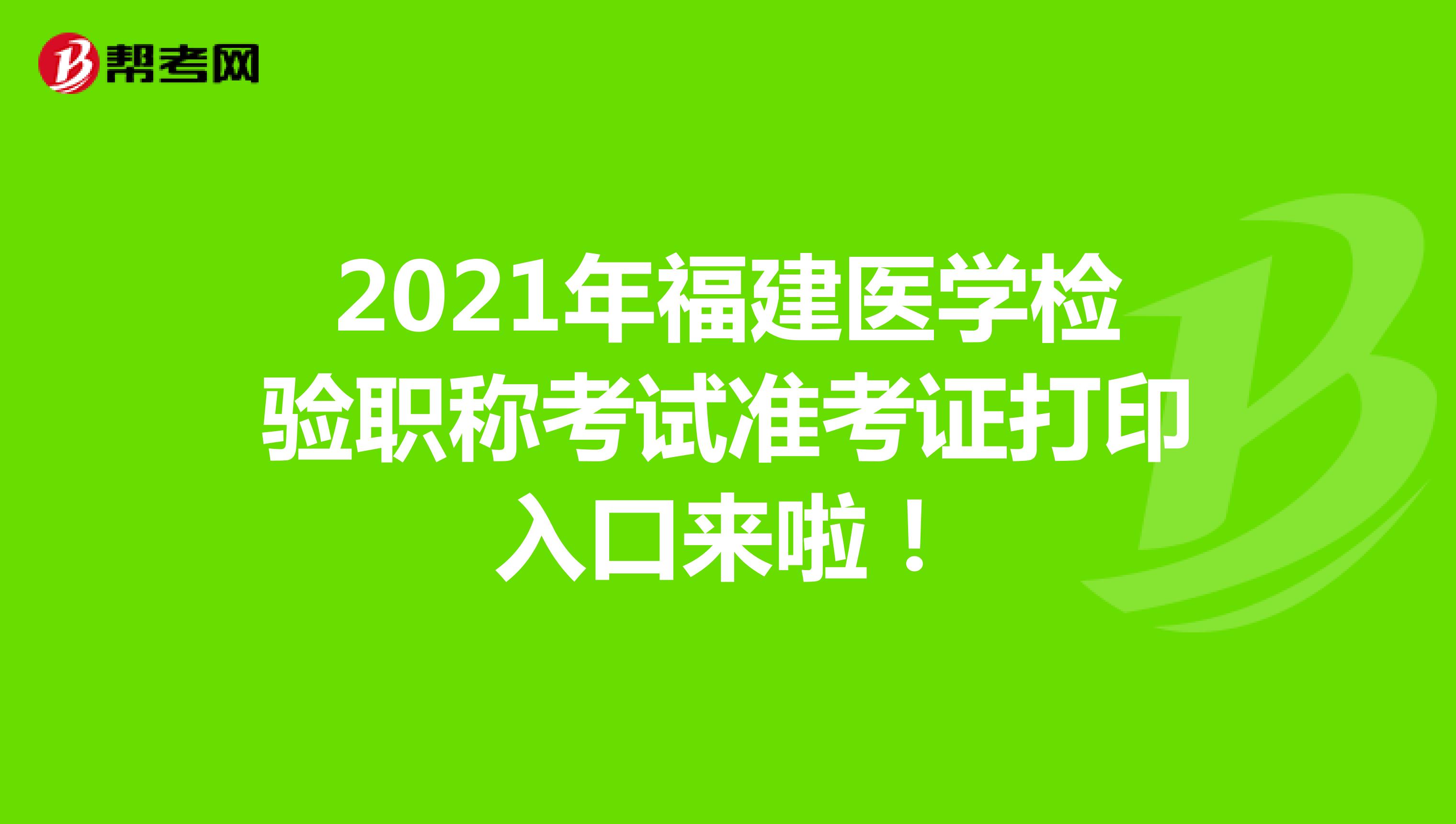 2021年福建醫(yī)學檢驗職稱考試準考證打印入口來啦！