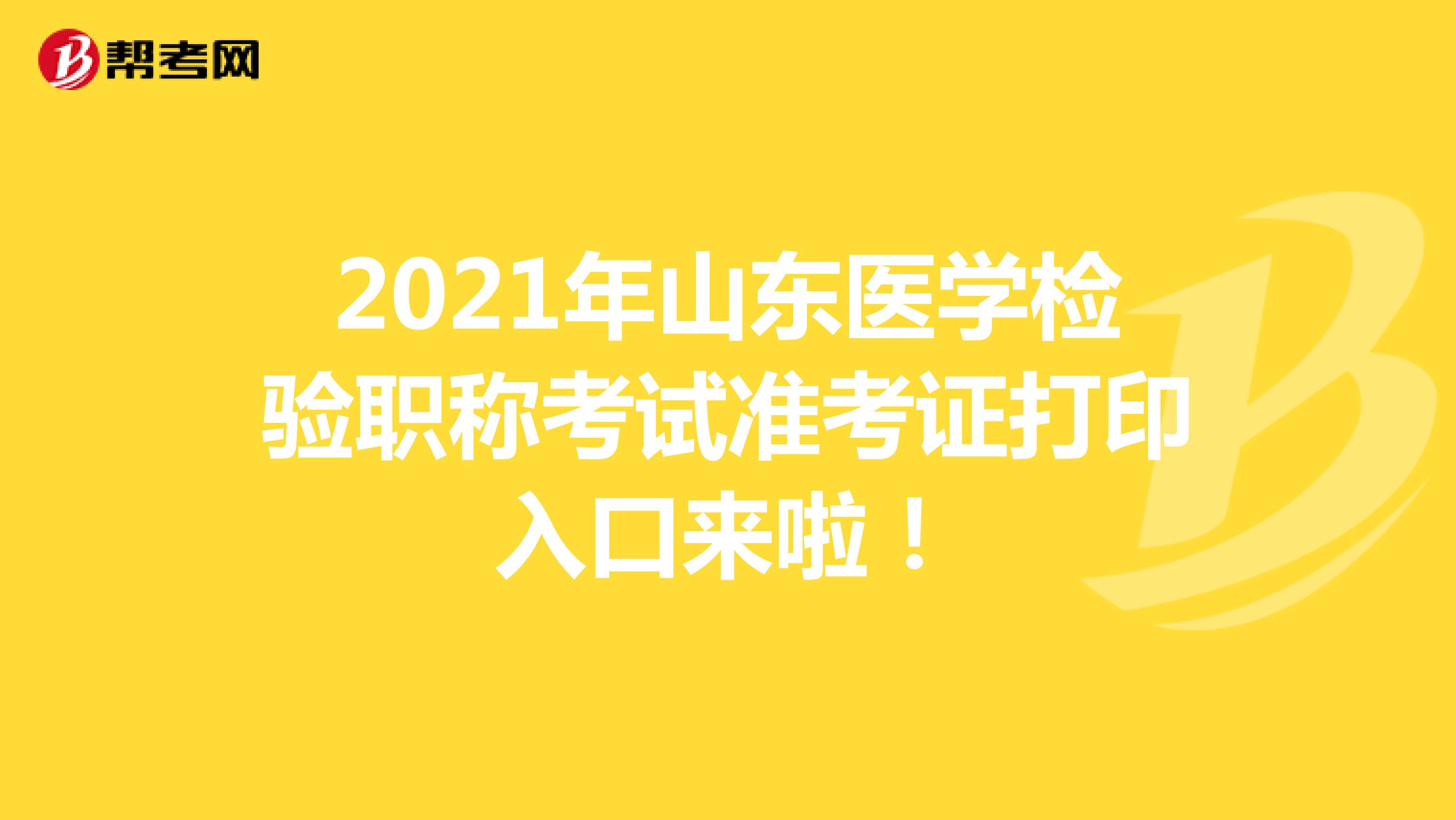 2021年山东医学检验职称考试准考证打印入口来啦！