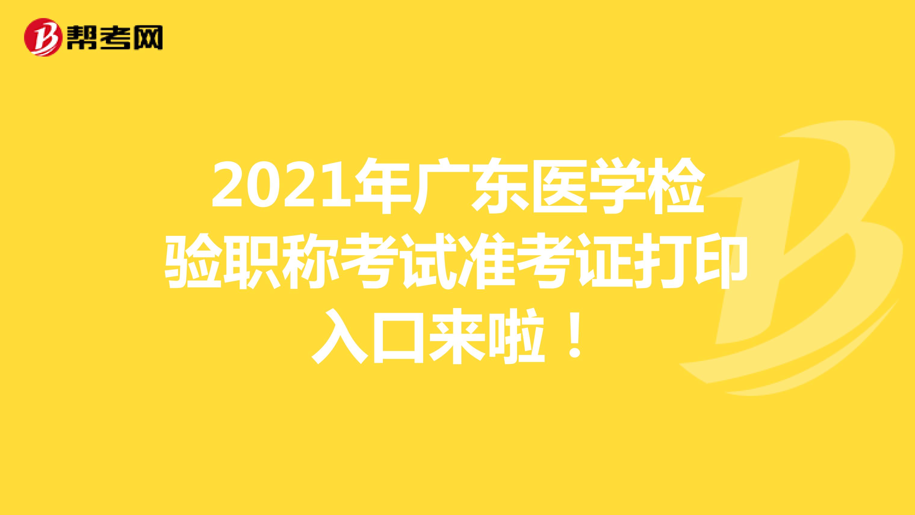 2021年广东医学检验职称考试准考证打印入口来啦！