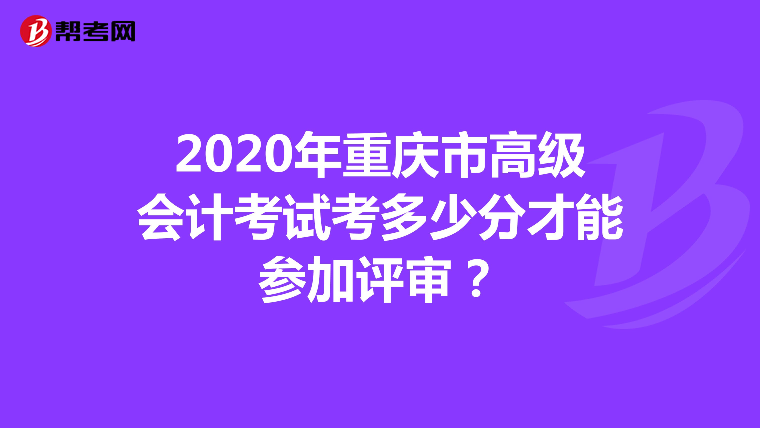 2020年重庆市高级会计考试考多少分才能参加评审？