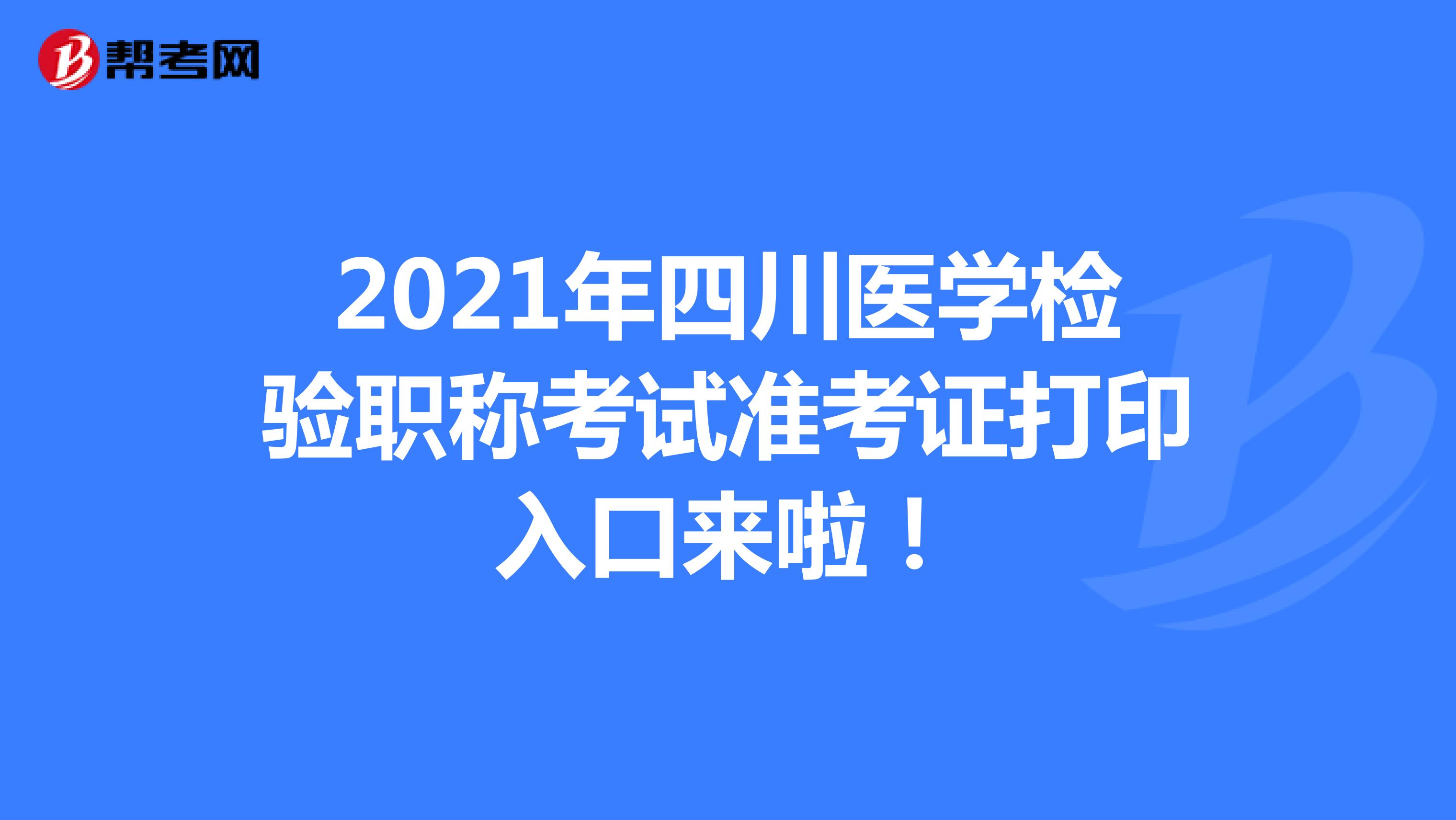2021年四川医学检验职称考试准考证打印入口来啦！