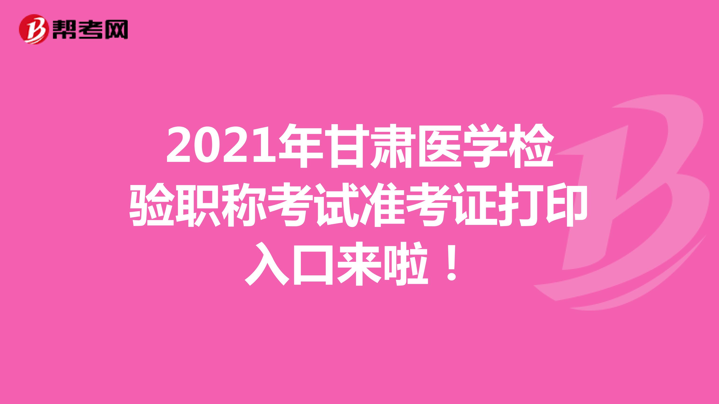 2021年甘肃医学检验职称考试准考证打印入口来啦！