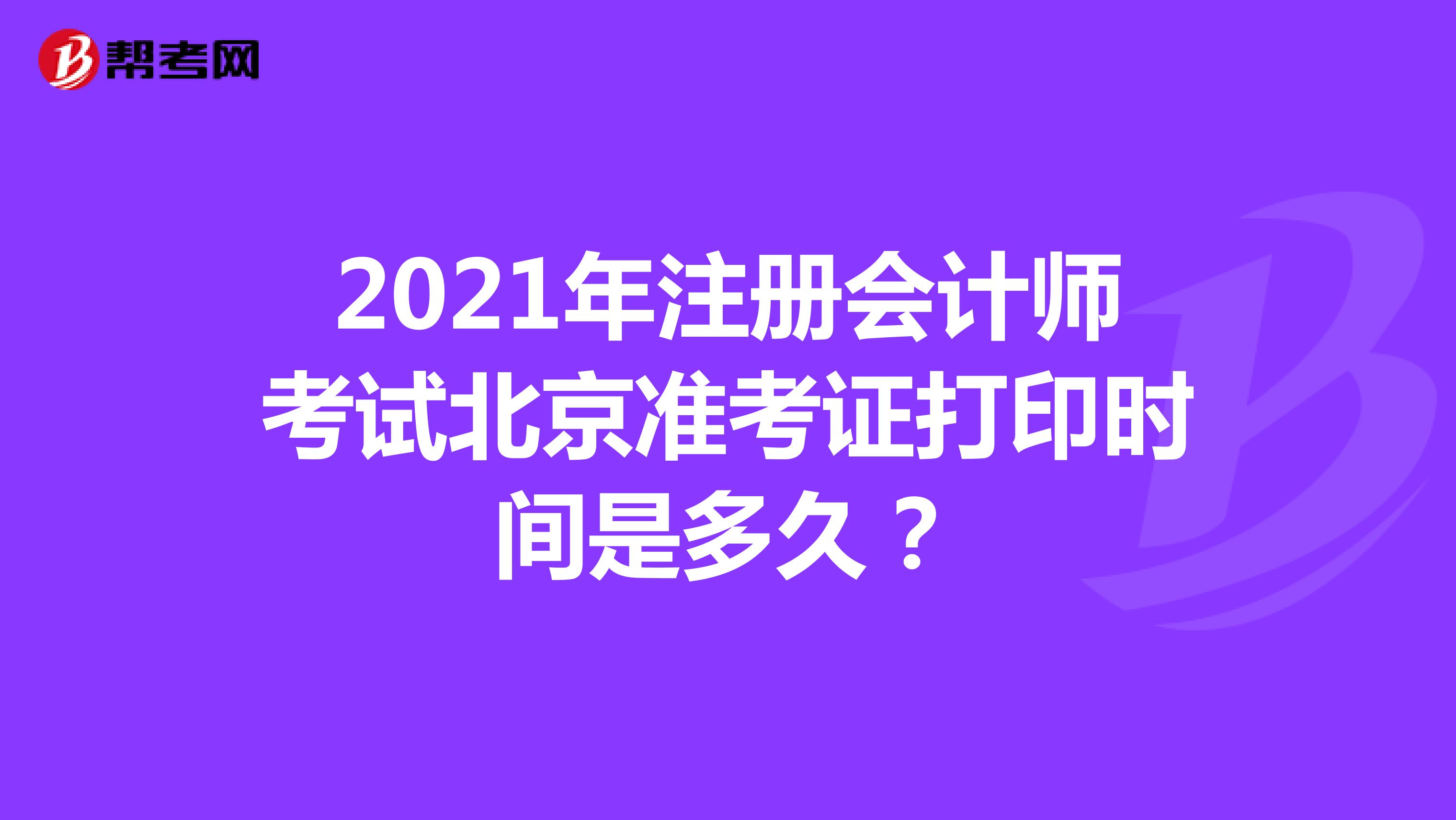 2021年注册会计师考试北京准考证打印时间是多久？