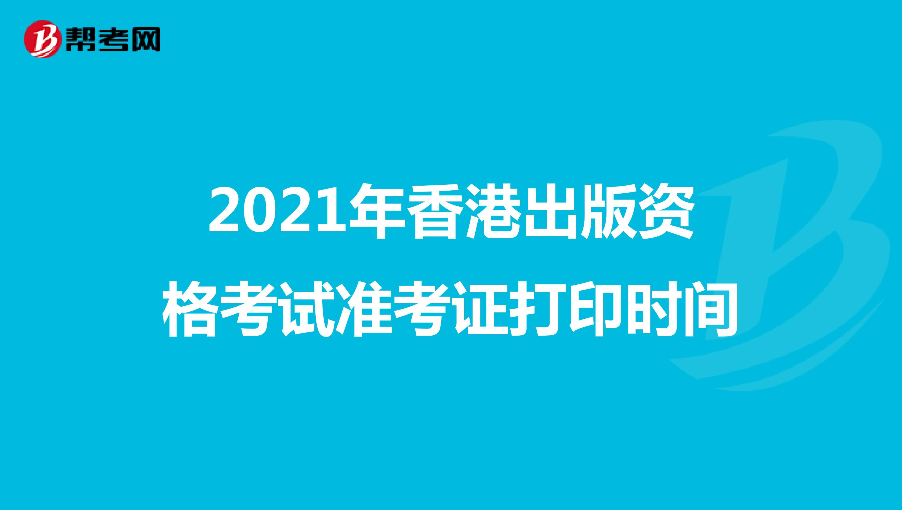 2021年香港出版资格考试准考证打印时间