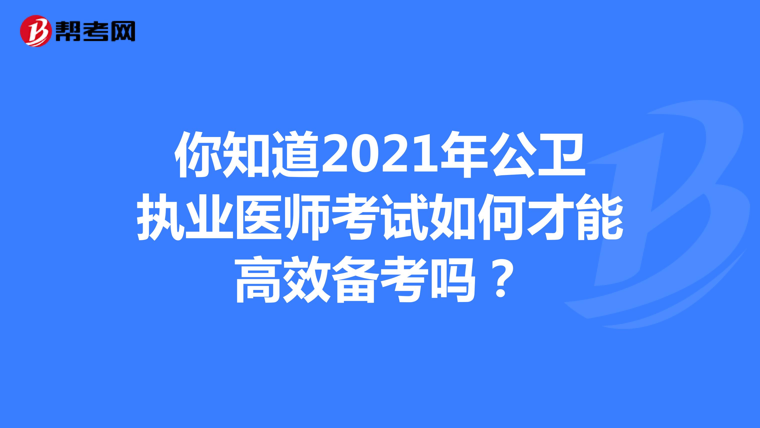 你知道2021年公衛(wèi)執(zhí)業(yè)醫(yī)師考試如何才能高效備考嗎?